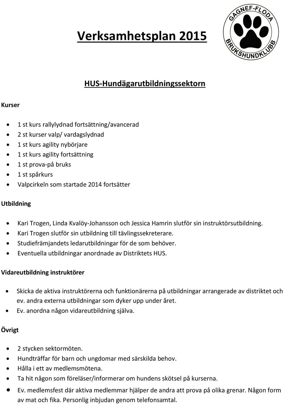 Kari Trogen slutför sin utbildning till tävlingssekreterare. Studiefrämjandets ledarutbildningar för de som behöver. Eventuella utbildningar anordnade av Distriktets HUS.