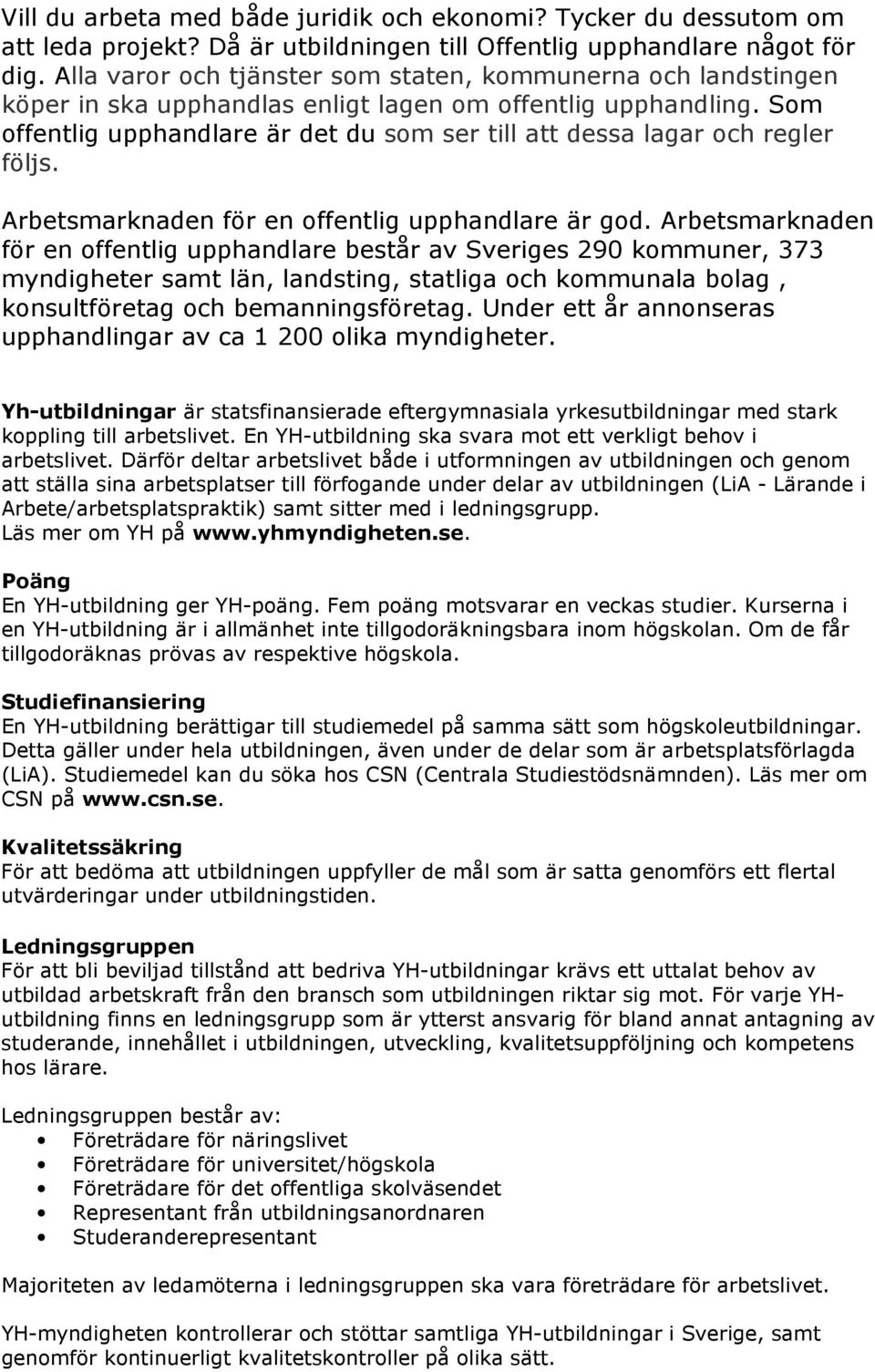 Som offentlig upphandlare är det du som ser till att dessa lagar och regler följs. Arbetsmarknaden för en offentlig upphandlare är god.