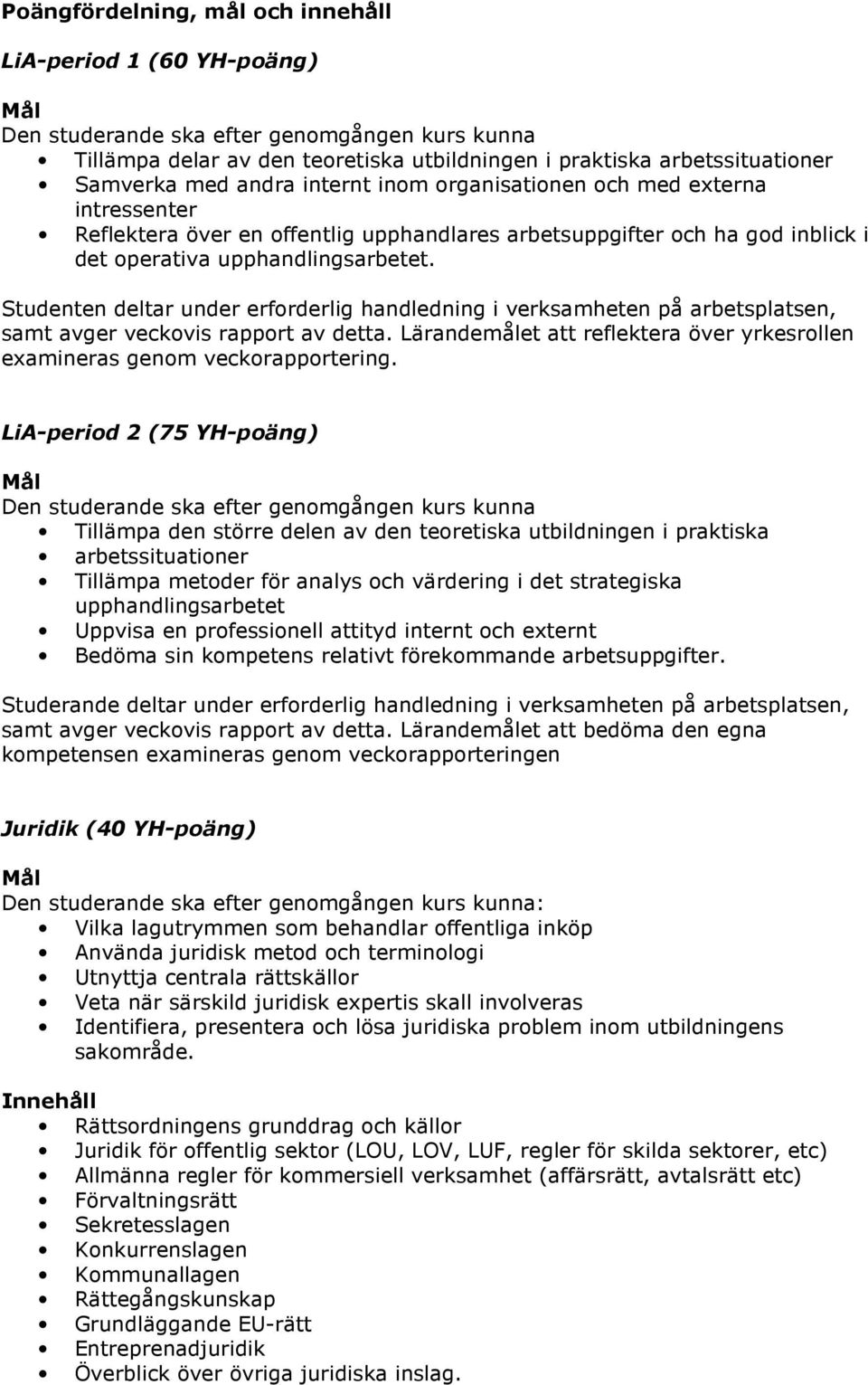 Studenten deltar under erforderlig handledning i verksamheten på arbetsplatsen, samt avger veckovis rapport av detta. Lärandemålet att reflektera över yrkesrollen examineras genom veckorapportering.