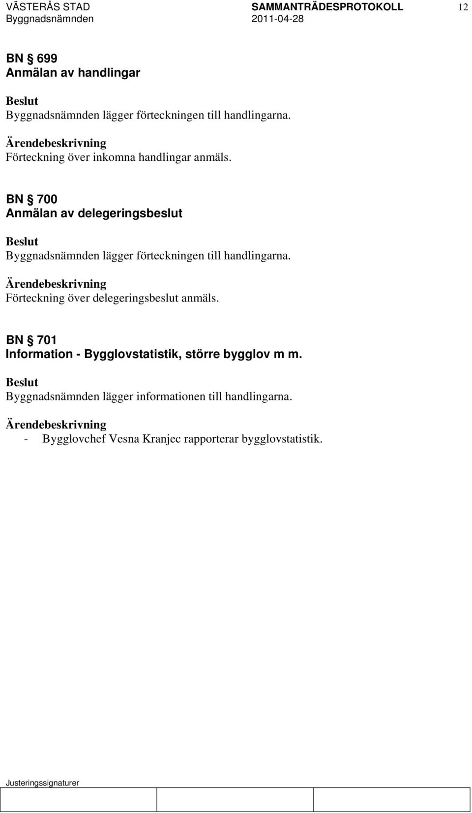 BN 700 Anmälan av delegeringsbeslut Byggnadsnämnden lägger förteckningen till handlingarna.