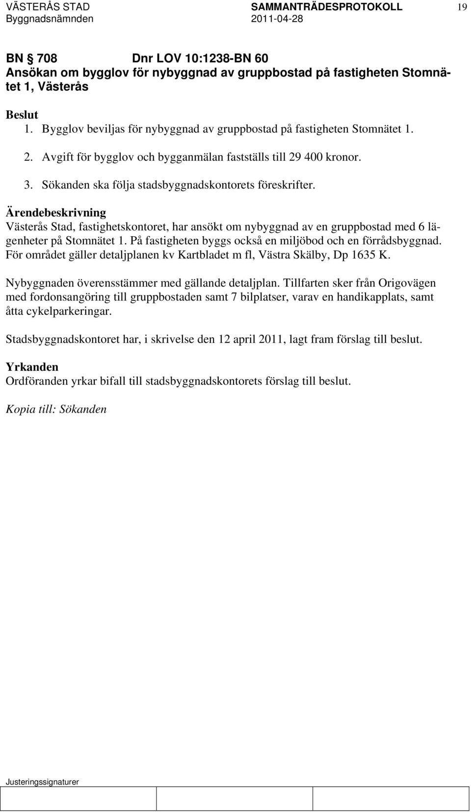 Västerås Stad, fastighetskontoret, har ansökt om nybyggnad av en gruppbostad med 6 lägenheter på Stomnätet 1. På fastigheten byggs också en miljöbod och en förrådsbyggnad.