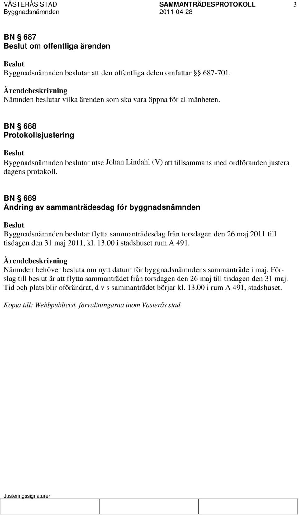 BN 689 Ändring av sammanträdesdag för byggnadsnämnden Byggnadsnämnden beslutar flytta sammanträdesdag från torsdagen den 26 maj 2011 till tisdagen den 31 maj 2011, kl. 13.00 i stadshuset rum A 491.