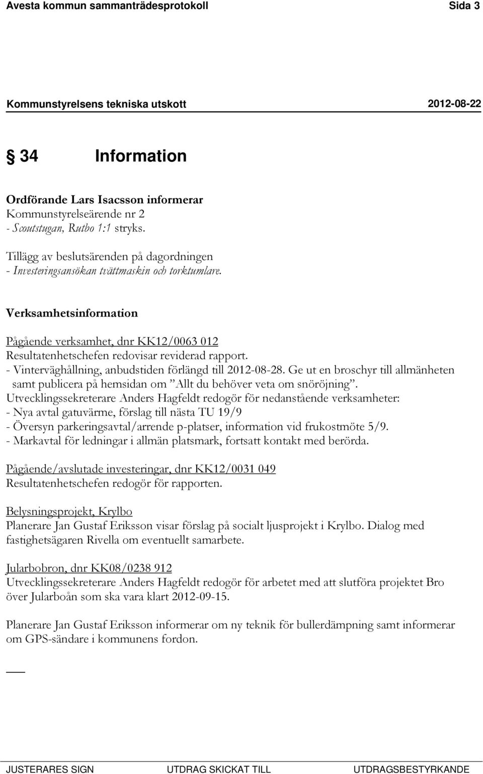 Verksamhetsinformation Pågående verksamhet, dnr KK12/0063 012 Resultatenhetschefen redovisar reviderad rapport. - Vinterväghållning, anbudstiden förlängd till 2012-08-28.