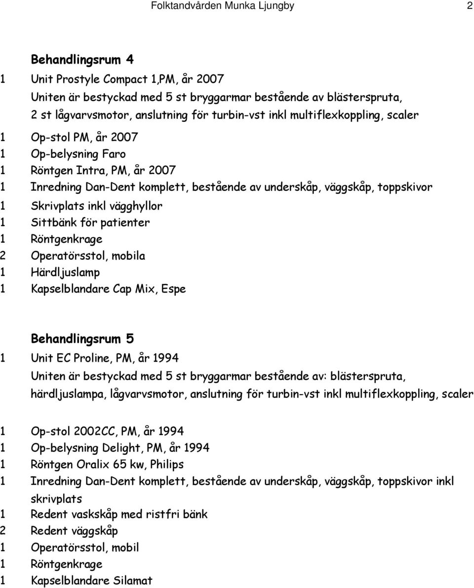 vägghyllor 1 Sittbänk för patienter 2 Operatörsstol, mobila 1 Härdljuslamp 1 Kapselblandare Cap Mix, Espe Behandlingsrum 5 1 Unit EC Proline, PM, år 1994 Uniten är bestyckad med 5 st bryggarmar