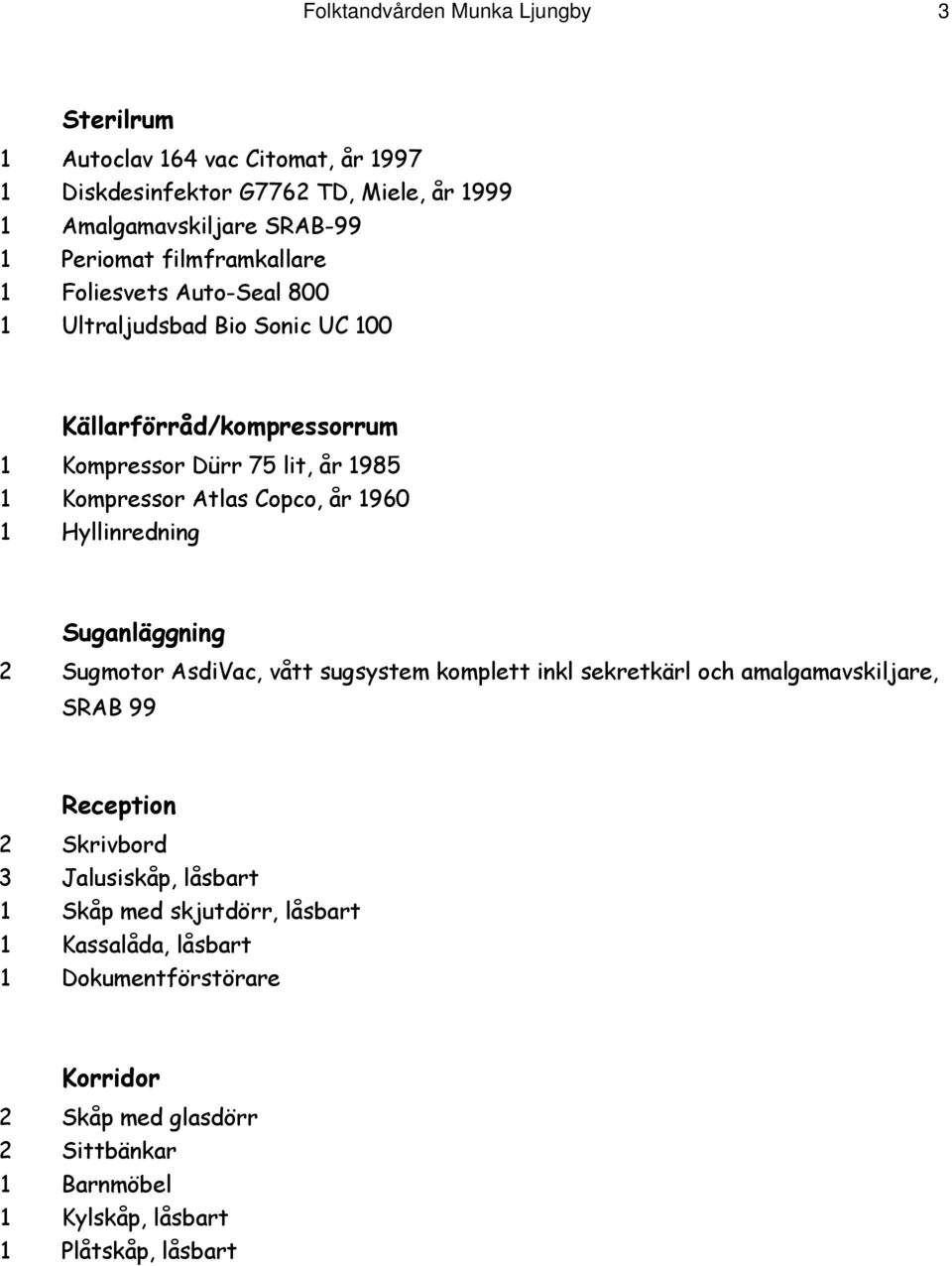 år 1960 1 Hyllinredning Suganläggning 2 Sugmotor AsdiVac, vått sugsystem komplett inkl sekretkärl och amalgamavskiljare, SRAB 99 Reception 2 Skrivbord 3 Jalusiskåp,