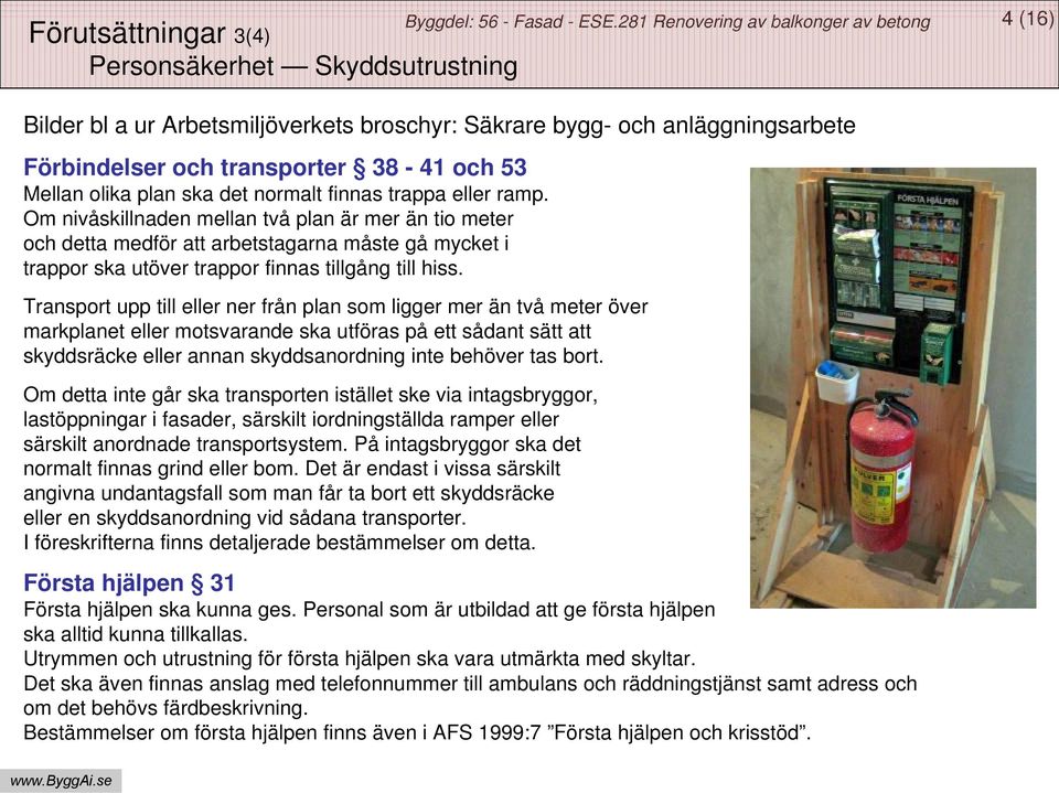 Om nivåskillnaden mellan två plan är mer än tio meter och detta medför att arbetstagarna måste gå mycket i trappor ska utöver trappor finnas tillgång till hiss.