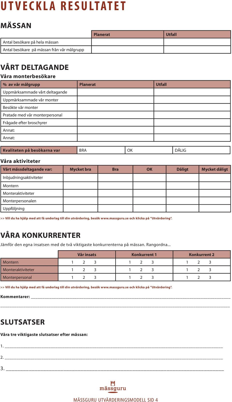 aktiviteter Vårt mässdeltagande var: Mycket bra Bra OK Dåligt Mycket dåligt Inbjudningsaktiviteter Montern Monteraktiviteter Monterpersonalen Uppföljning >> Vill du ha hjälp med att få underlag till