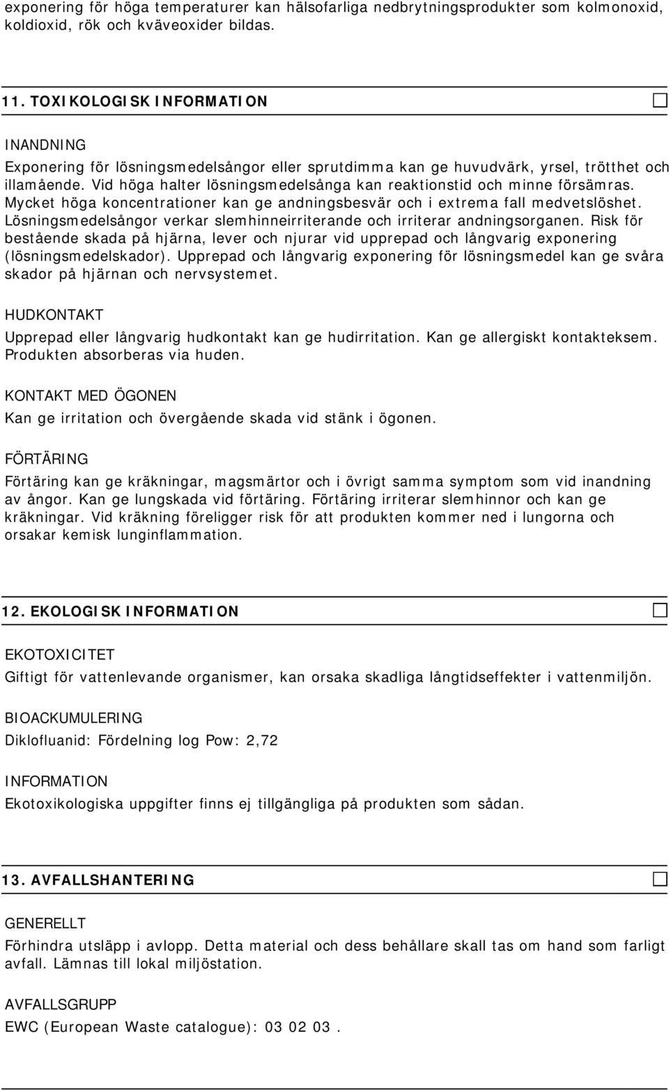 Mycket höga koncentrationer kan ge andningsbesvär och i extrema fall medvetslöshet. Lösningsmedelsångor verkar slemhinneirriterande och irriterar andningsorganen.