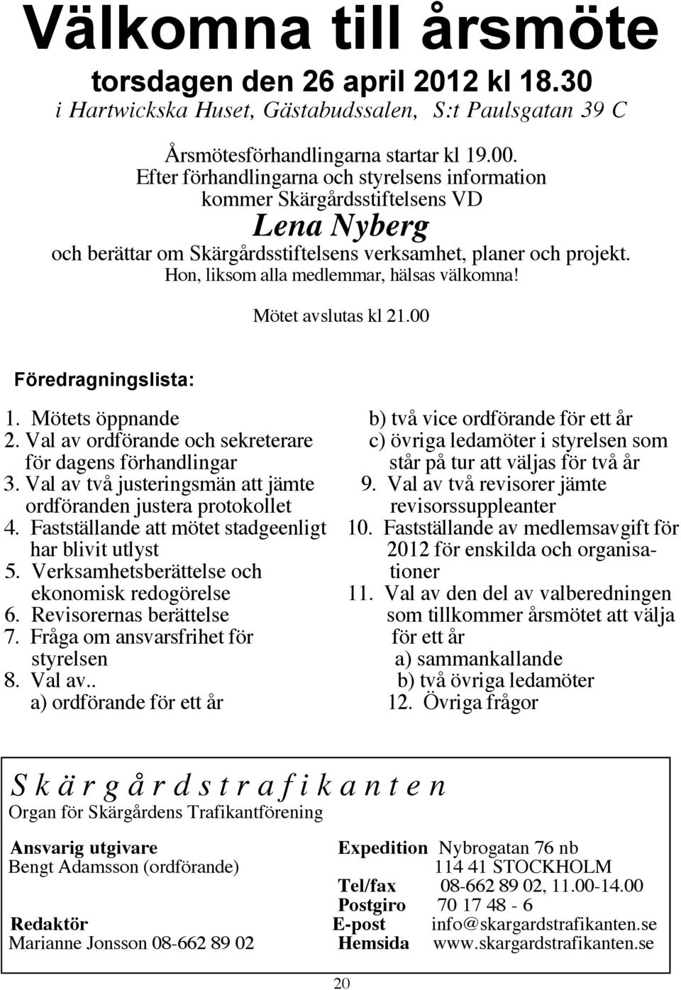 Hon, liksom alla medlemmar, hälsas välkomna! Mötet avslutas kl 21.00 Föredragningslista: 1. Mötets öppnande b) två vice ordförande för ett år 2.