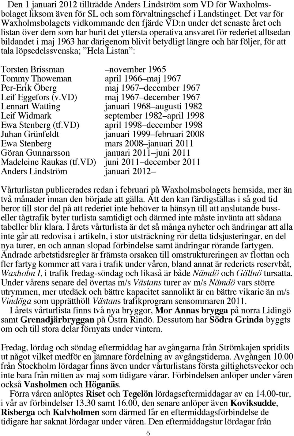 därigenom blivit betydligt längre och här följer, för att tala löpsedelssvenska; Hela Listan : Torsten Brissman november 1965 Tommy Thoweman april 1966 maj 1967 Per-Erik Öberg maj 1967 december 1967