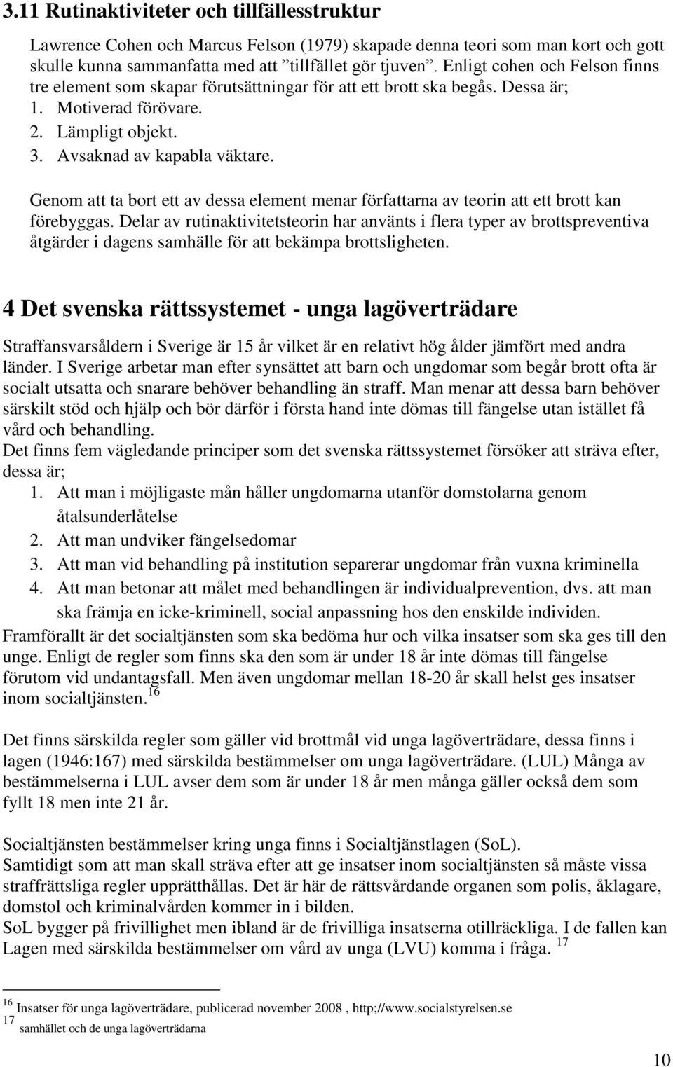 Genom att ta bort ett av dessa element menar författarna av teorin att ett brott kan förebyggas.