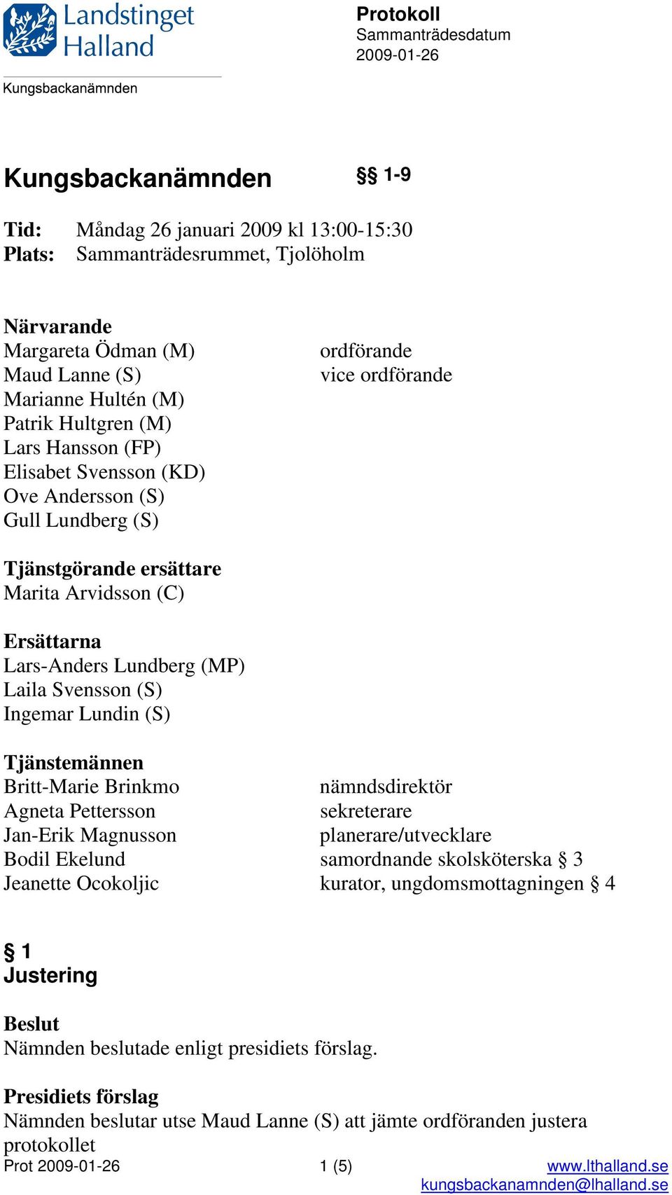 Lars-Anders Lundberg (MP) Laila Svensson (S) Ingemar Lundin (S) Tjänstemännen Britt-Marie Brinkmo nämndsdirektör Agneta Pettersson sekreterare Jan-Erik Magnusson planerare/utvecklare Bodil Ekelund