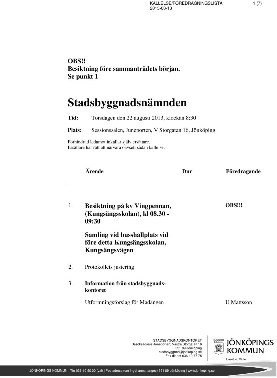 Ersättare har rätt att närvara oavsett sådan kallelse. 1. Besiktning på kv Vingpennan, (Kungsängsskolan), kl 08.30-09:30 OBS!