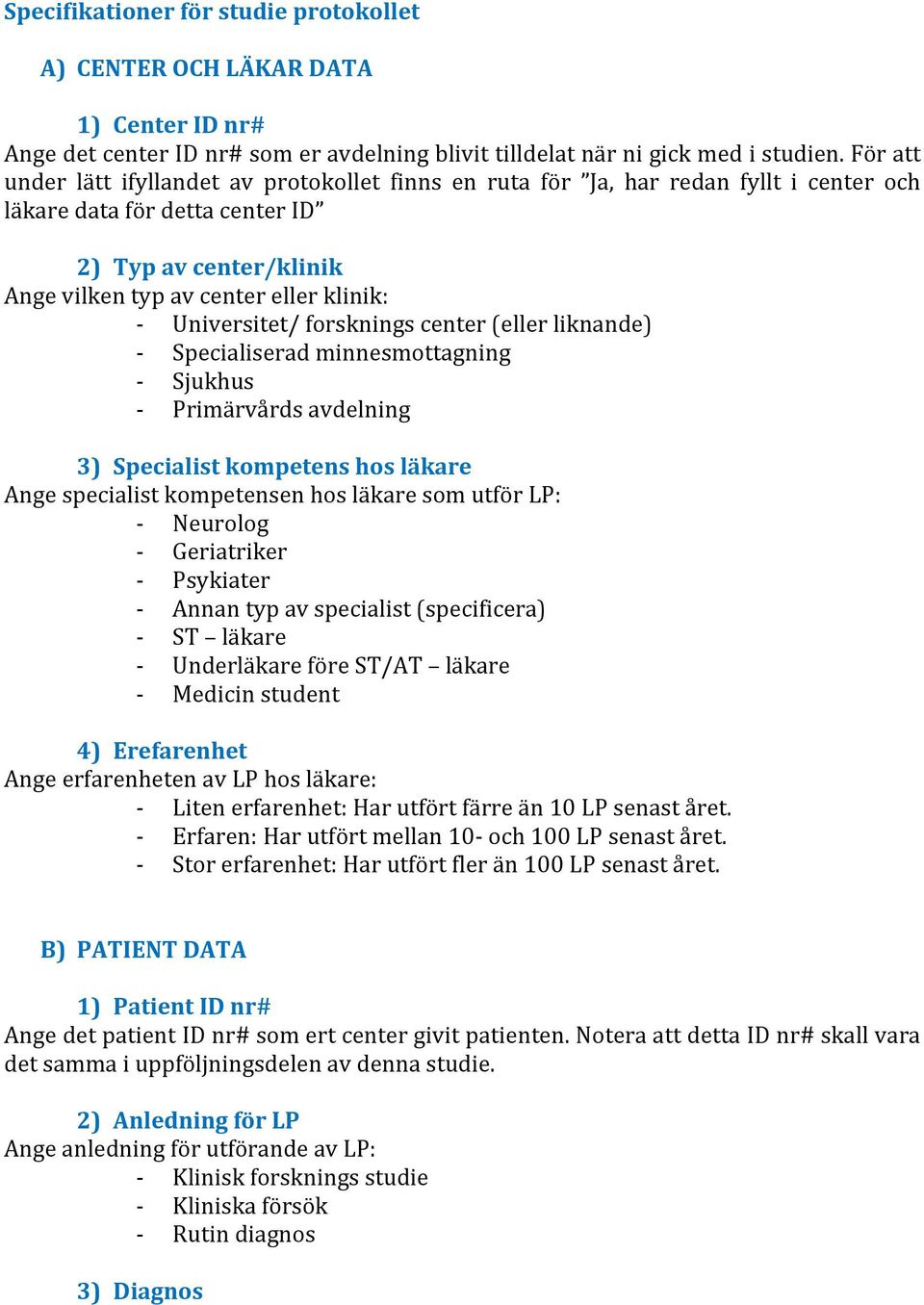 Universitet/ forsknings center (eller liknande) - Specialiserad minnesmottagning - Sjukhus - Primärvårds avdelning 3) Specialist kompetens hos läkare Ange specialist kompetensen hos läkare som utför