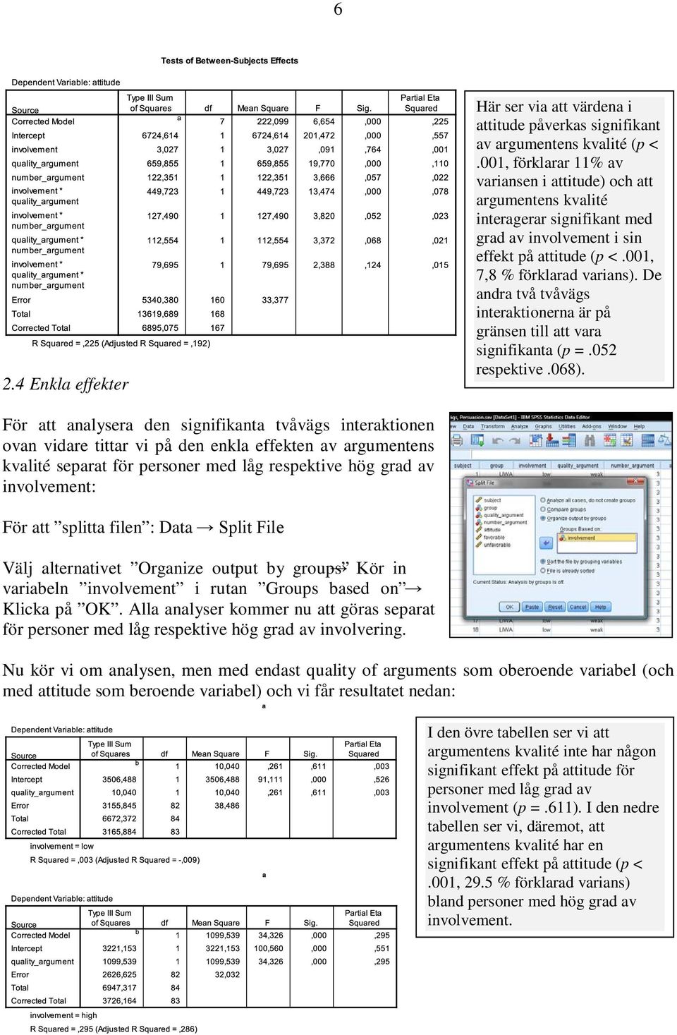 De andra två tvåvägs interaktionerna är på gränsen till att vara signifikanta (p =.052 respektive.068).