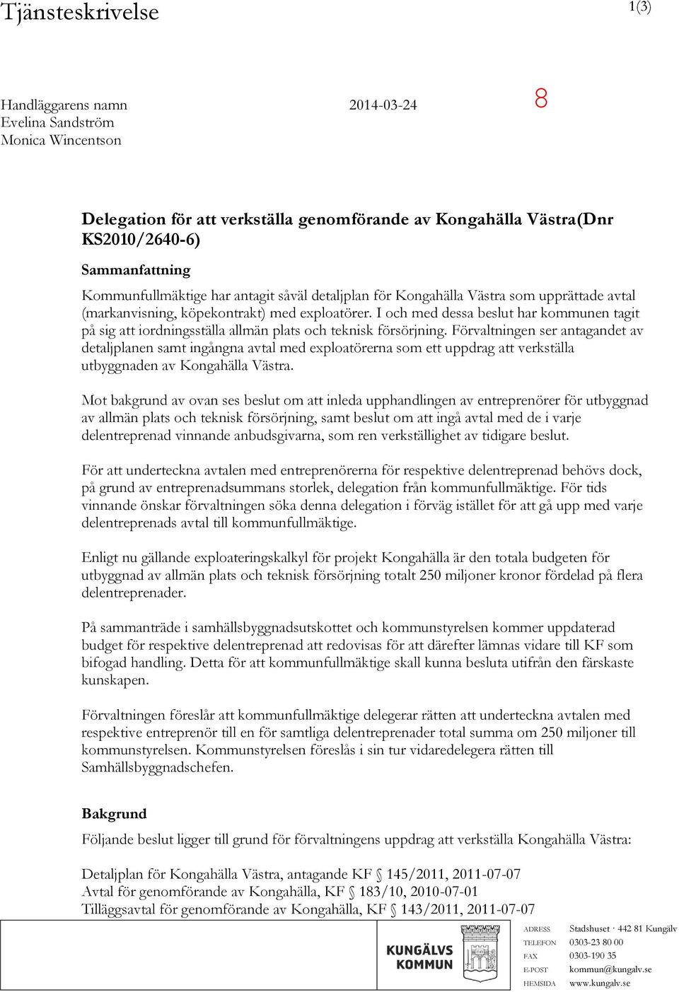 I och med dessa beslut har kommunen tagit på sig att iordningsställa allmän plats och teknisk försörjning.