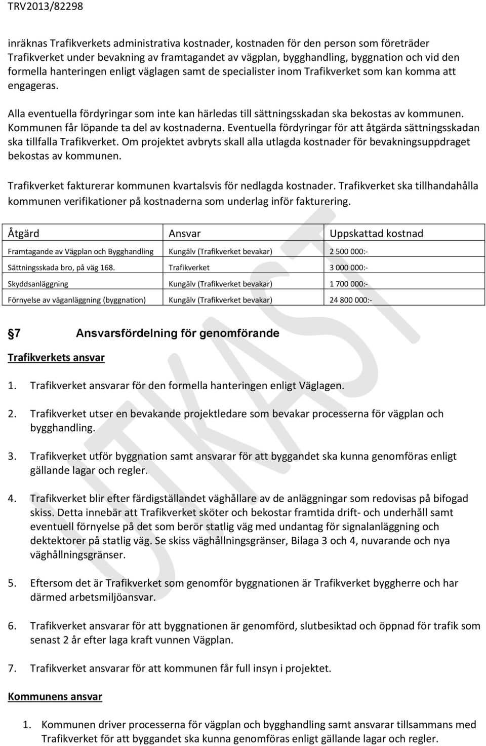 Alla eventuella fördyringar som inte kan härledas till sättningsskadan ska bekostas av kommunen. Kommunen får löpande ta del av kostnaderna.