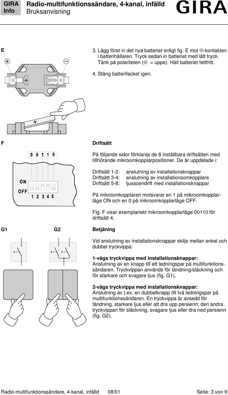 De är uppdelade i: Driftsätt 1-2: Driftsätt 3-4: Driftsätt 5-8: anslutning av installationsknappar anslutning av installationsomkopplare ljusscendrift med installationsknappar G1 G2 Betjäning På