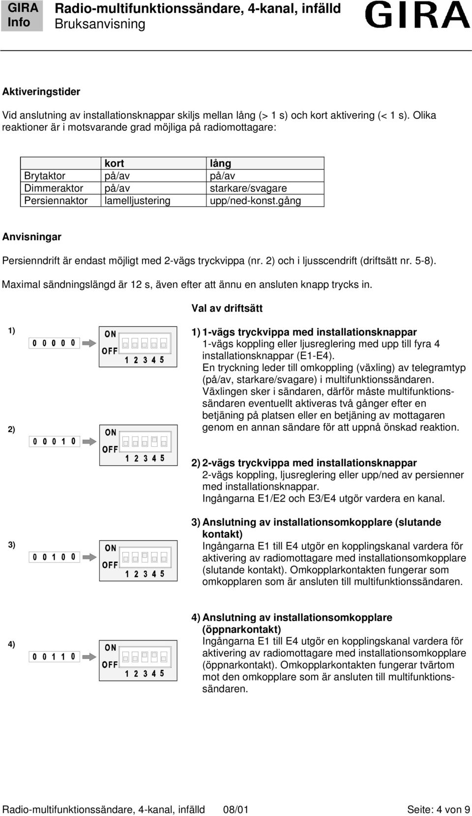 gång Anvisningar Persienndrift är endast möjligt med 2-vägs tryckvippa (nr. 2) och i ljusscendrift (driftsätt nr. 5-8). Maximal sändningslängd är 12 s, även efter att ännu en ansluten knapp trycks in.