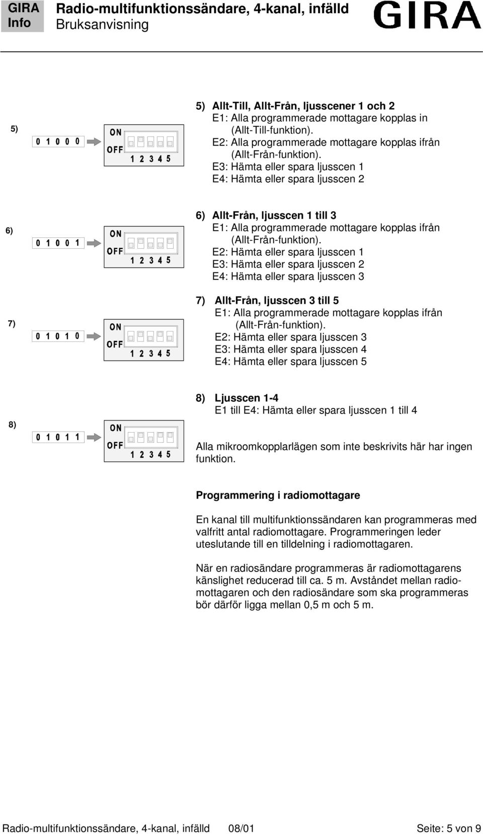 E2: Hämta eller spara ljusscen 1 E3: Hämta eller spara ljusscen 2 E4: Hämta eller spara ljusscen 3 7) Allt-Från, ljusscen 3 till 5 E1: Alla programmerade mottagare kopplas ifrån (Allt-Från-funktion).