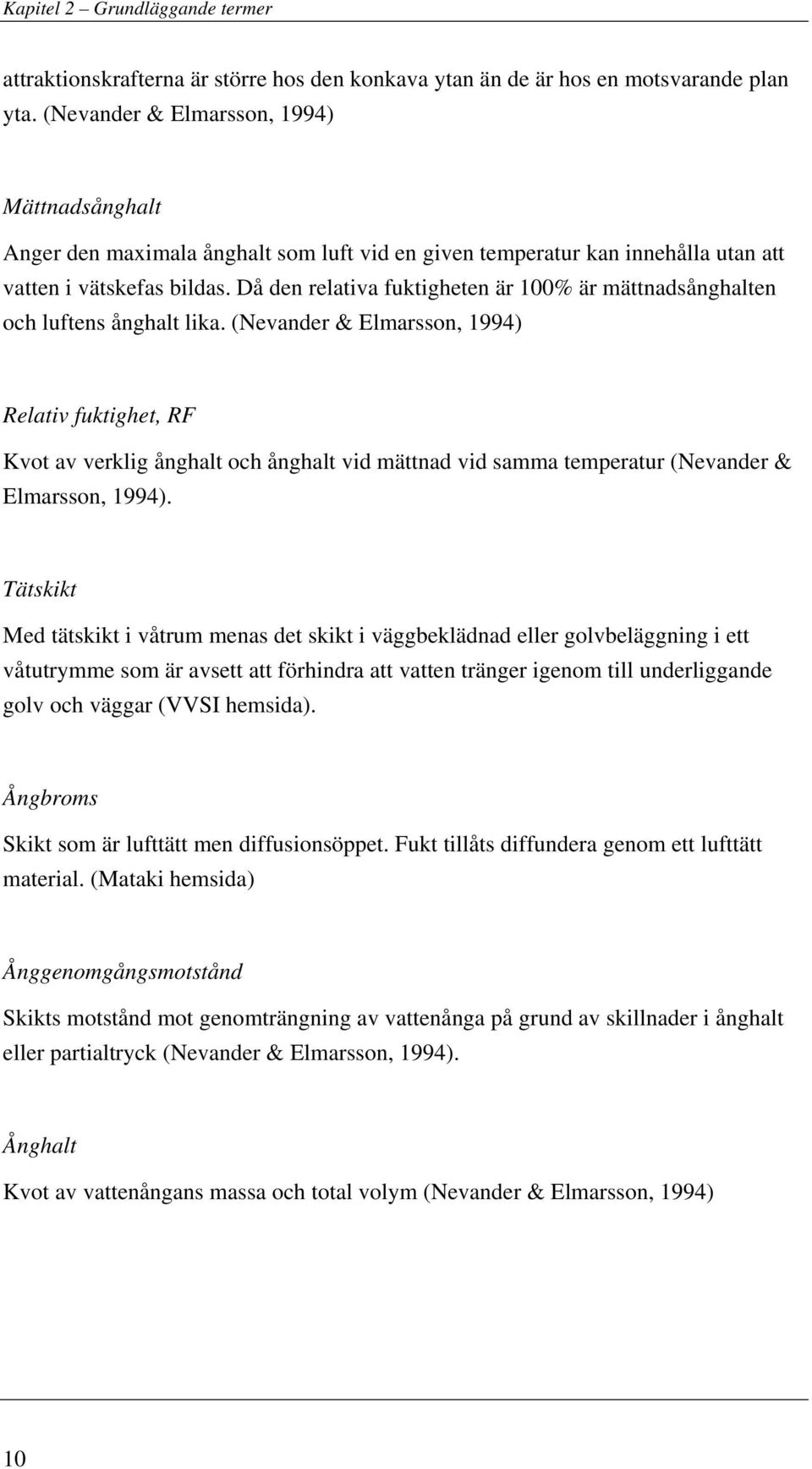 Då den relativa fuktigheten är 100% är mättnadsånghalten och luftens ånghalt lika.