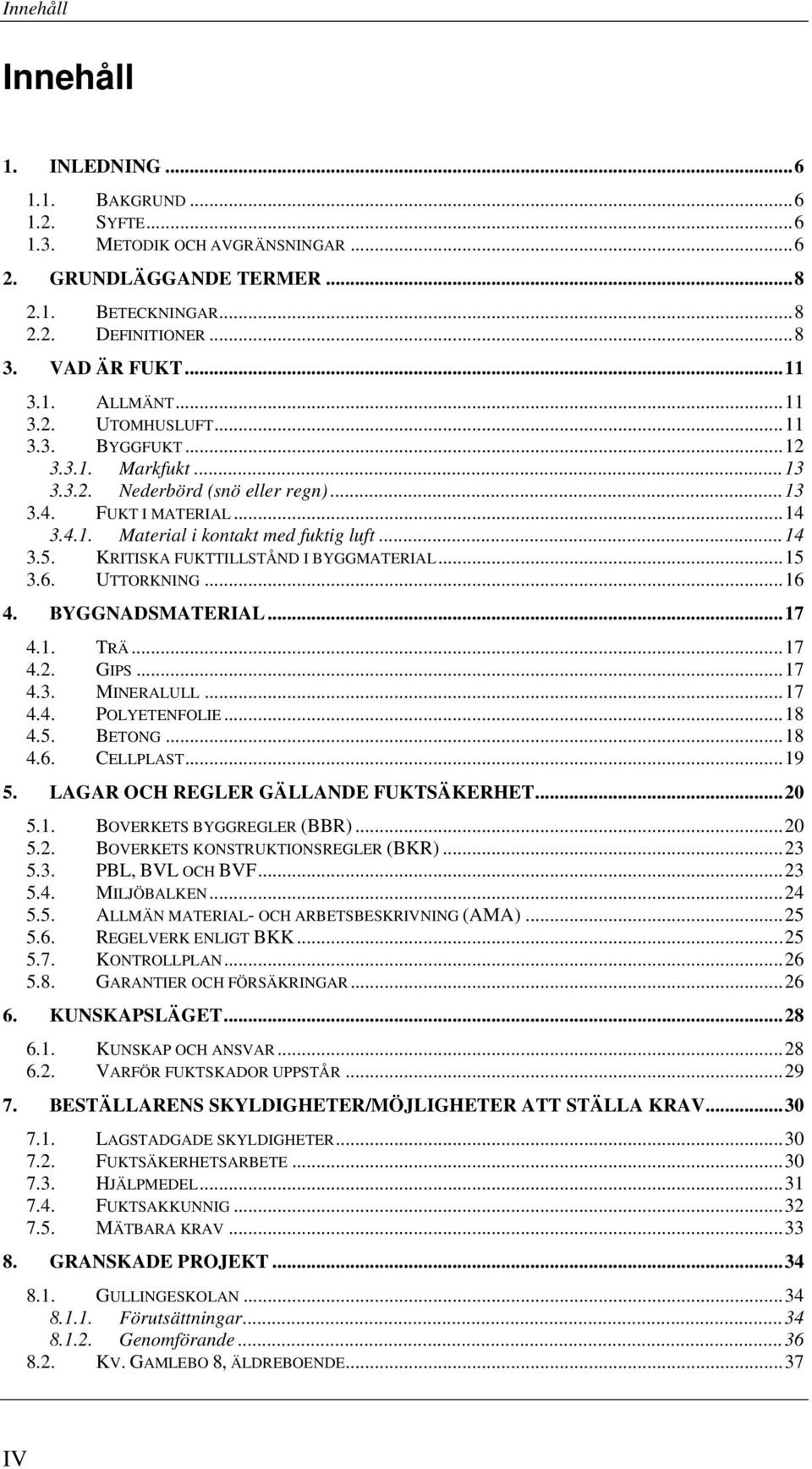 KRITISKA FUKTTILLSTÅND I BYGGMATERIAL...15 3.6. UTTORKNING...16 4. BYGGNADSMATERIAL...17 4.1. TRÄ...17 4.2. GIPS...17 4.3. MINERALULL...17 4.4. POLYETENFOLIE...18 4.5. BETONG...18 4.6. CELLPLAST...19 5.