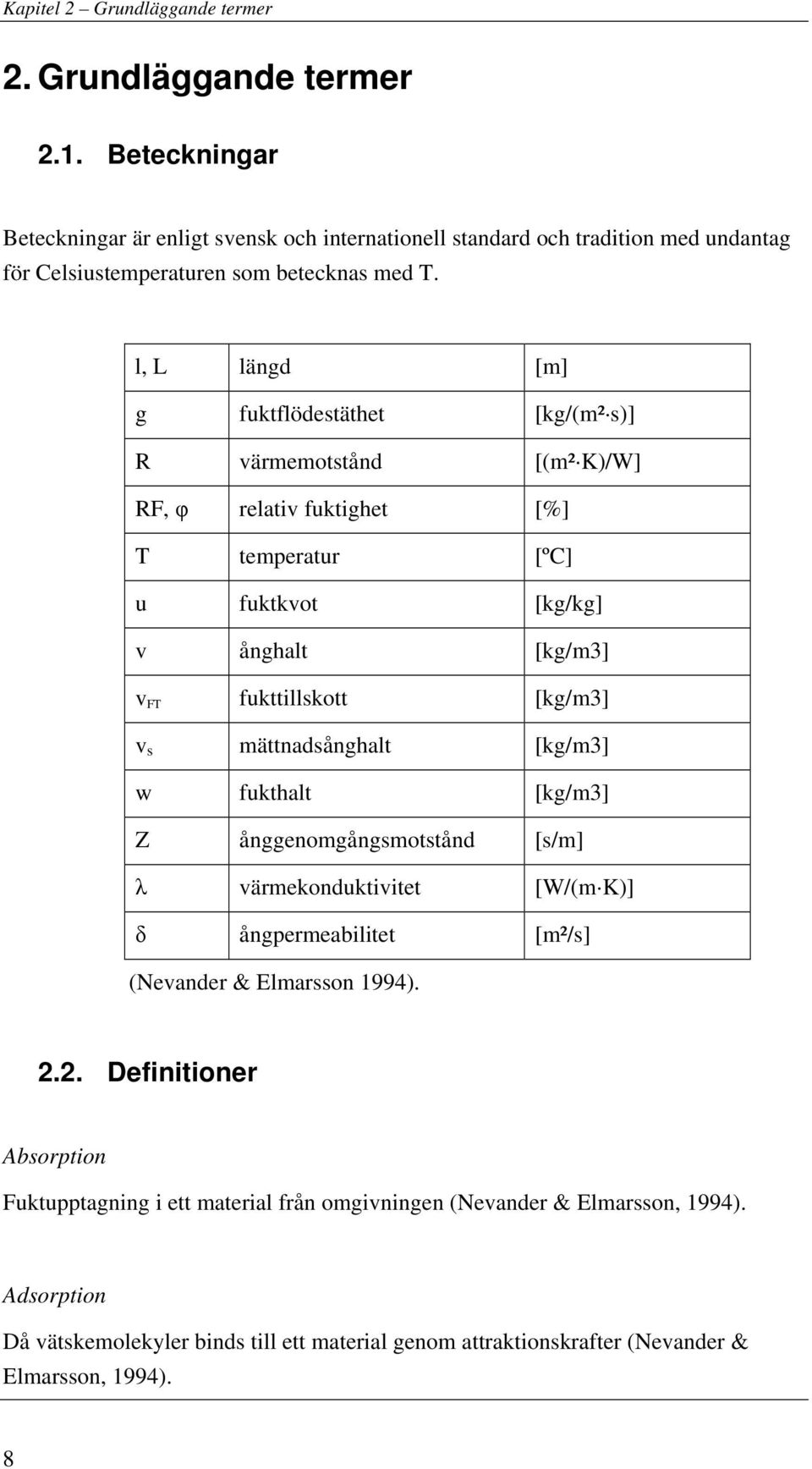 l, L längd [m] g fuktflödestäthet [kg/(m² s)] R värmemotstånd [(m² K)/W] RF, φ relativ fuktighet [%] T temperatur [ºC] u fuktkvot [kg/kg] v ånghalt [kg/m3] v FT fukttillskott [kg/m3] v s