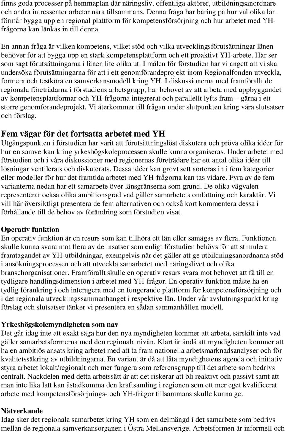 En annan fråga är vilken kompetens, vilket stöd och vilka utvecklingsförutsättningar länen behöver för att bygga upp en stark kompetensplattform och ett proaktivt YH-arbete.