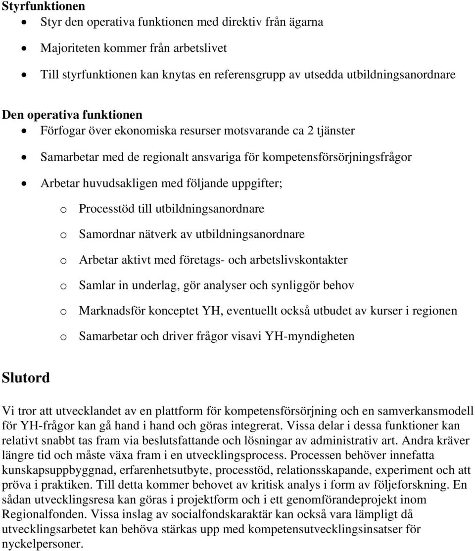 till utbildningsanordnare o Samordnar nätverk av utbildningsanordnare o Arbetar aktivt med företags- och arbetslivskontakter o Samlar in underlag, gör analyser och synliggör behov o Marknadsför