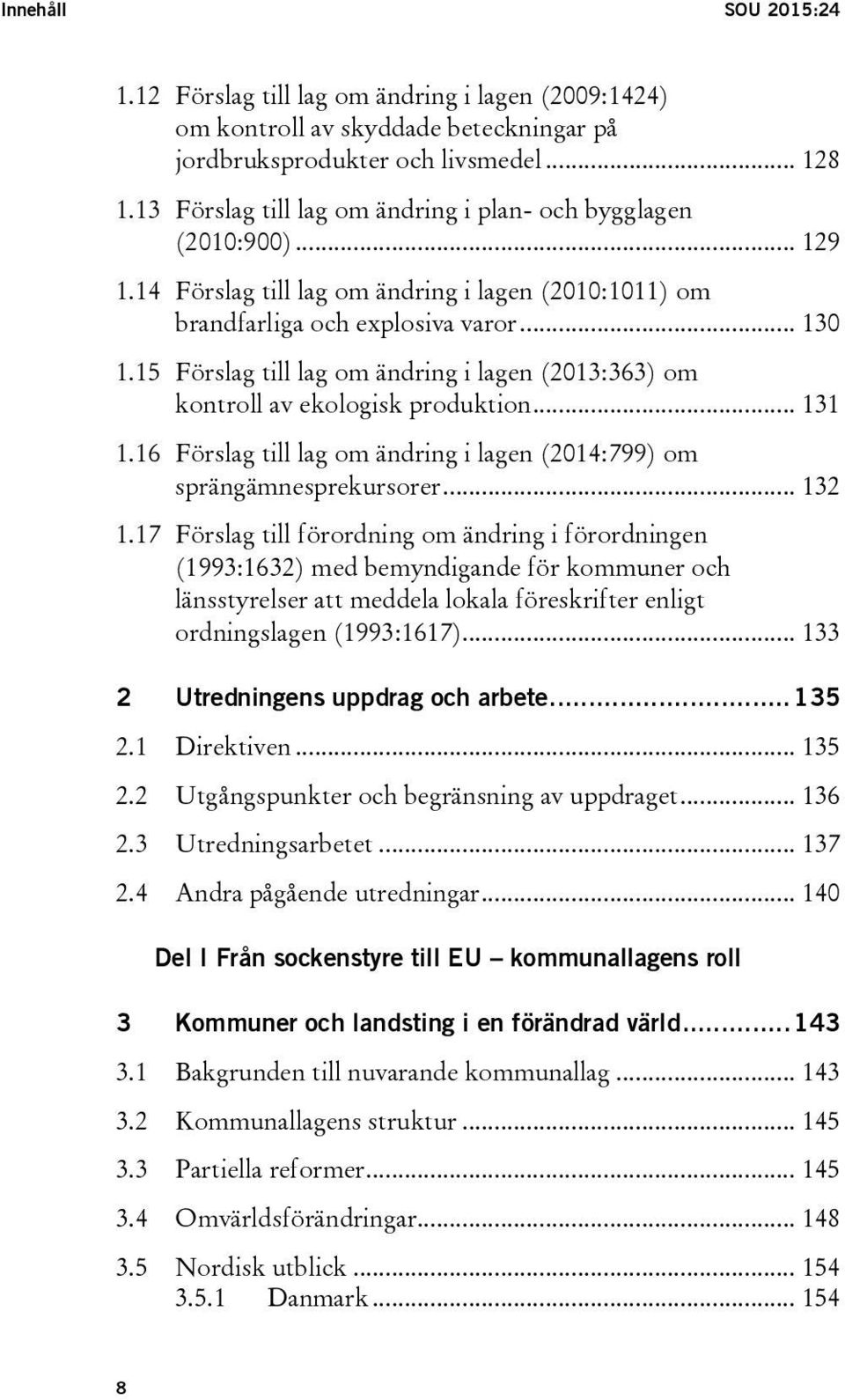 15 Förslag till lag om ändring i lagen (2013:363) om kontroll av ekologisk produktion... 131 1.16 Förslag till lag om ändring i lagen (2014:799) om sprängämnesprekursorer... 132 1.