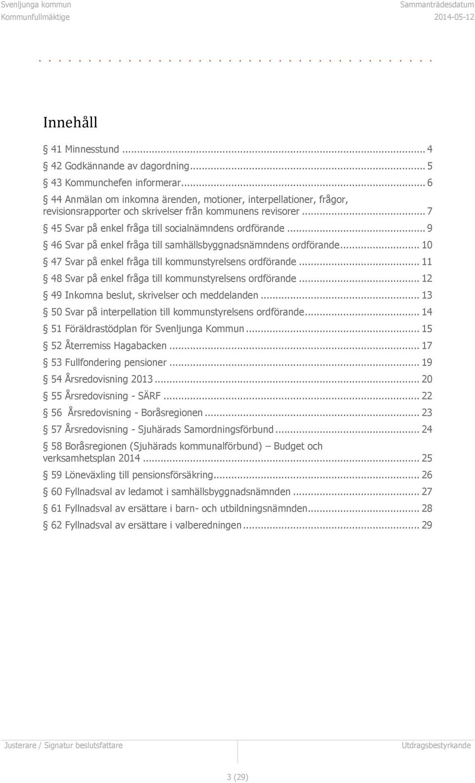 .. 9 46 Svar på enkel fråga till samhällsbyggnadsnämndens ordförande... 10 47 Svar på enkel fråga till kommunstyrelsens ordförande... 11 48 Svar på enkel fråga till kommunstyrelsens ordförande.