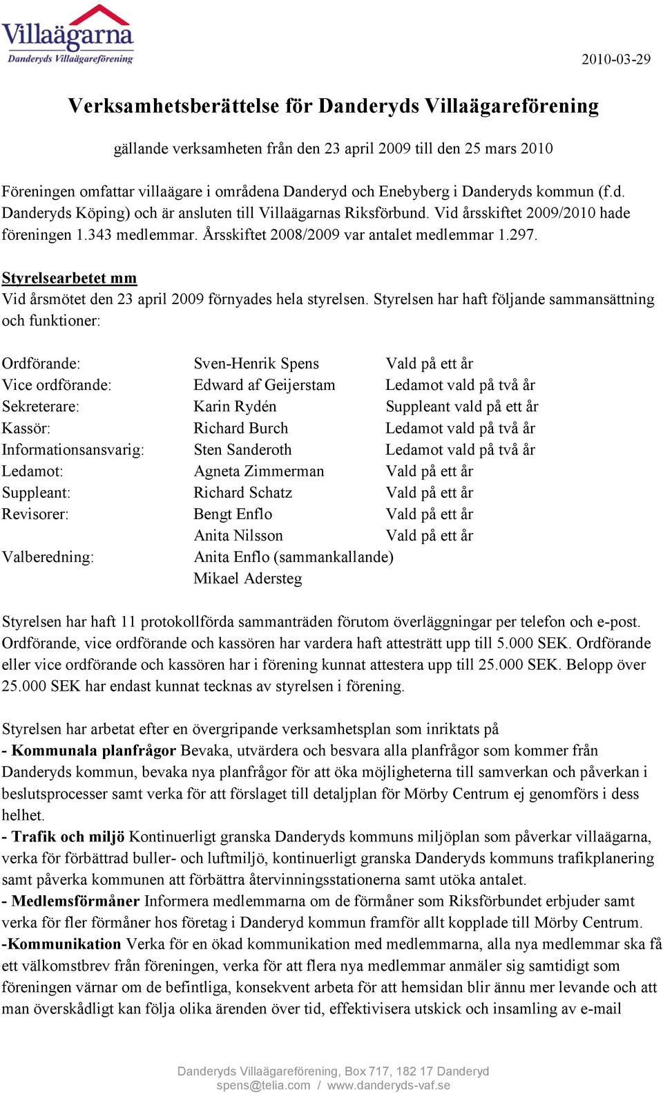 Styrelsearbetet mm Vid årsmötet den 23 april 2009 förnyades hela styrelsen.