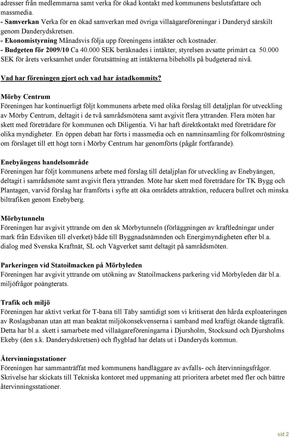 - Budgeten för 2009/10 Ca 40.000 SEK beräknades i intäkter, styrelsen avsatte primärt ca 50.000 SEK för årets verksamhet under förutsättning att intäkterna bibehölls på budgeterad nivå.