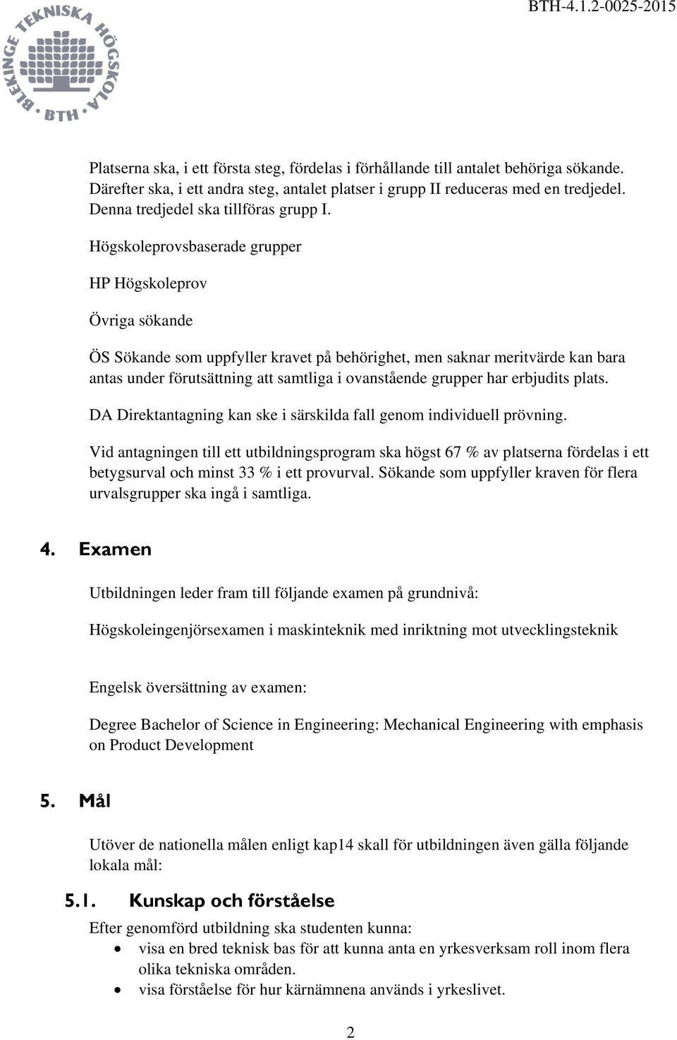 Högskoleprovsbaserade grupper HP Högskoleprov Övriga sökande ÖS Sökande som uppfyller kravet på behörighet, men saknar meritvärde kan bara antas under förutsättning att samtliga i ovanstående grupper