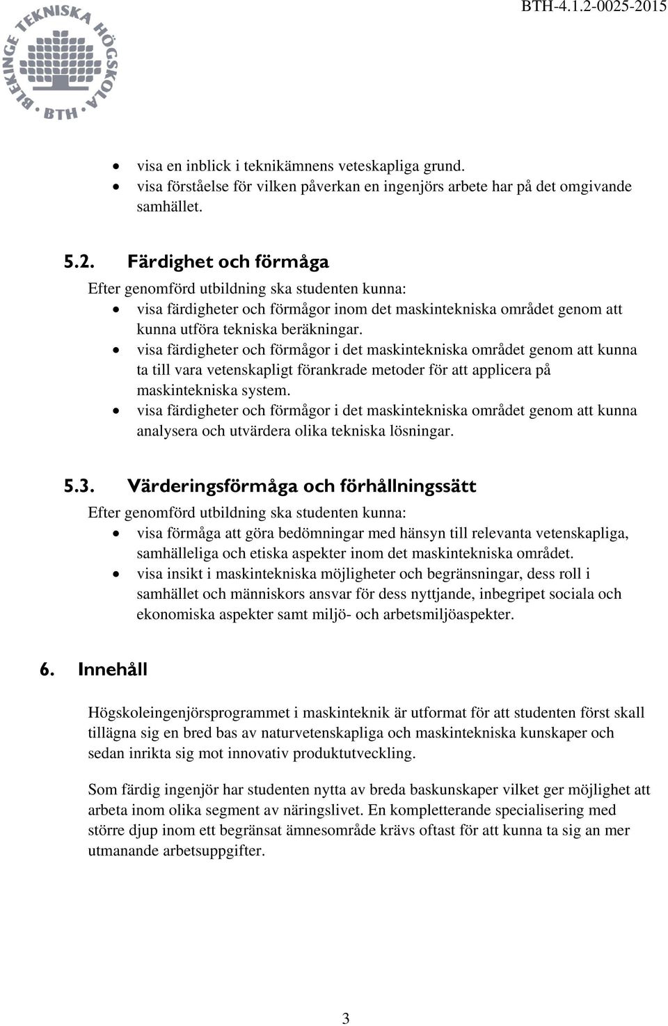 visa färdigheter och förmågor i det maskintekniska området genom att kunna ta till vara vetenskapligt förankrade metoder för att applicera på maskintekniska system.