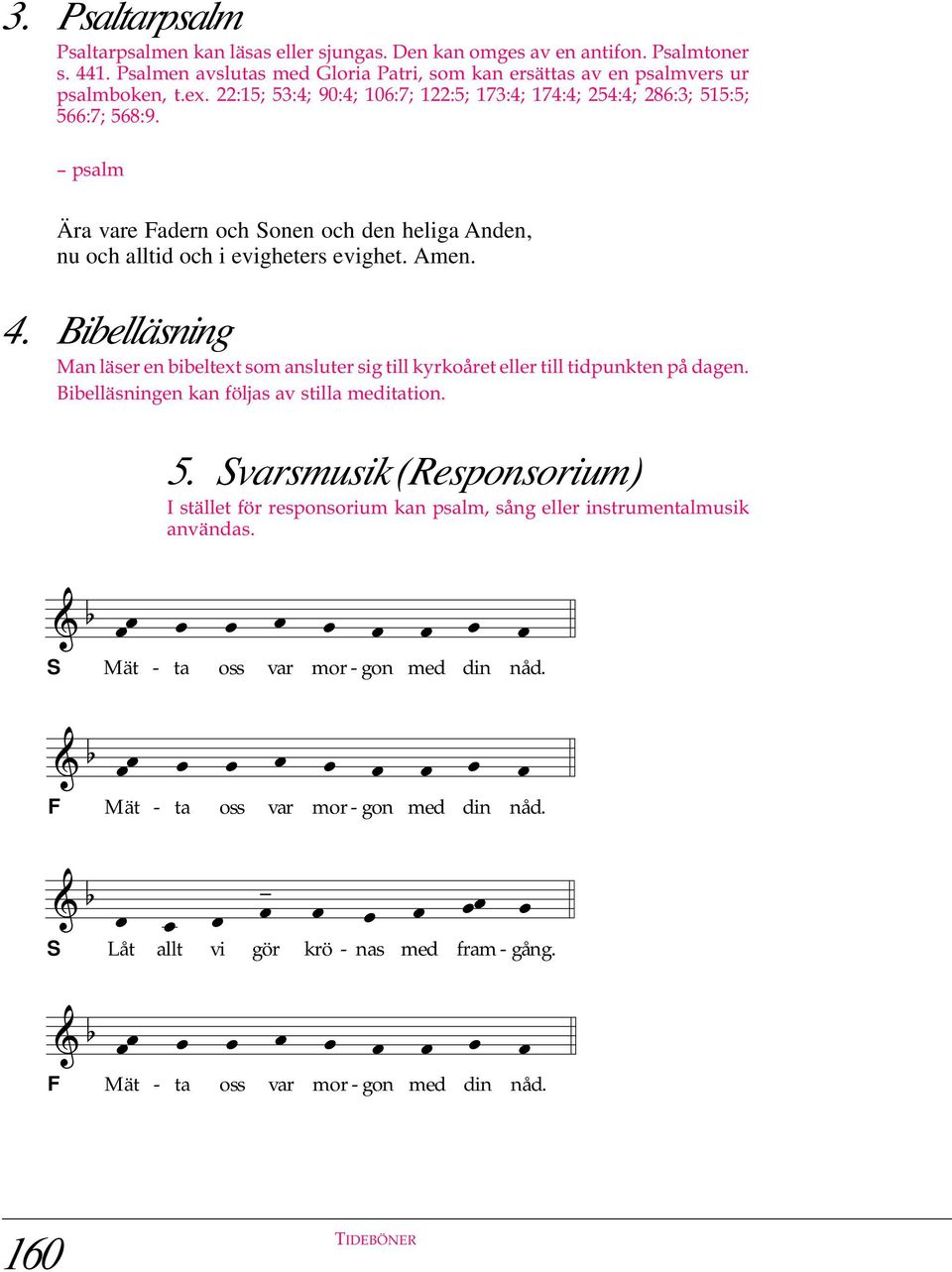 Bibelläsning Man läser en bibeltext som ansluter sig till kyrkoåret eller till tidpunkten på dagen. Bibelläsningen kan följas av stilla meditation. 5.