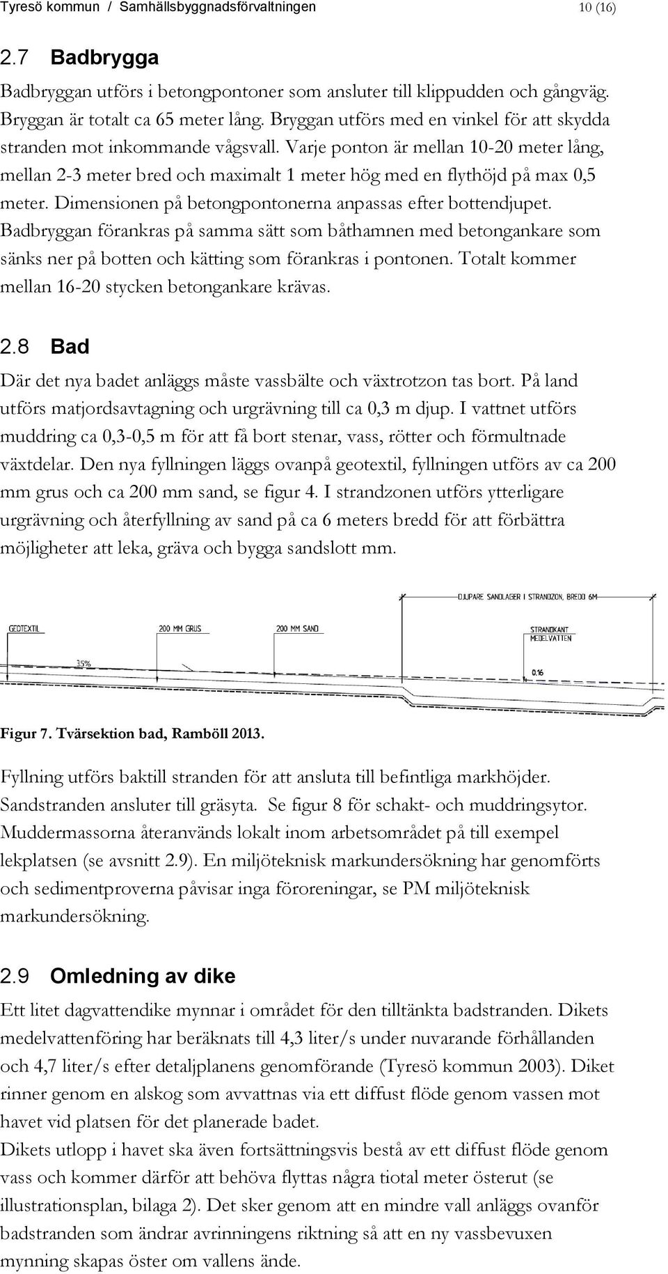 Dimensionen på betongpontonerna anpassas efter bottendjupet. Badbryggan förankras på samma sätt som båthamnen med betongankare som sänks ner på botten och kätting som förankras i pontonen.