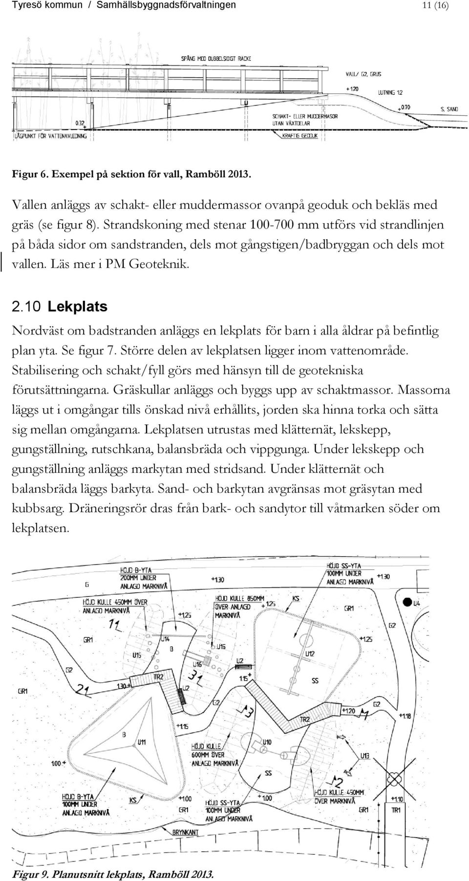 10 Lekplats Nordväst om badstranden anläggs en lekplats för barn i alla åldrar på befintlig plan yta. Se figur 7. Större delen av lekplatsen ligger inom vattenområde.