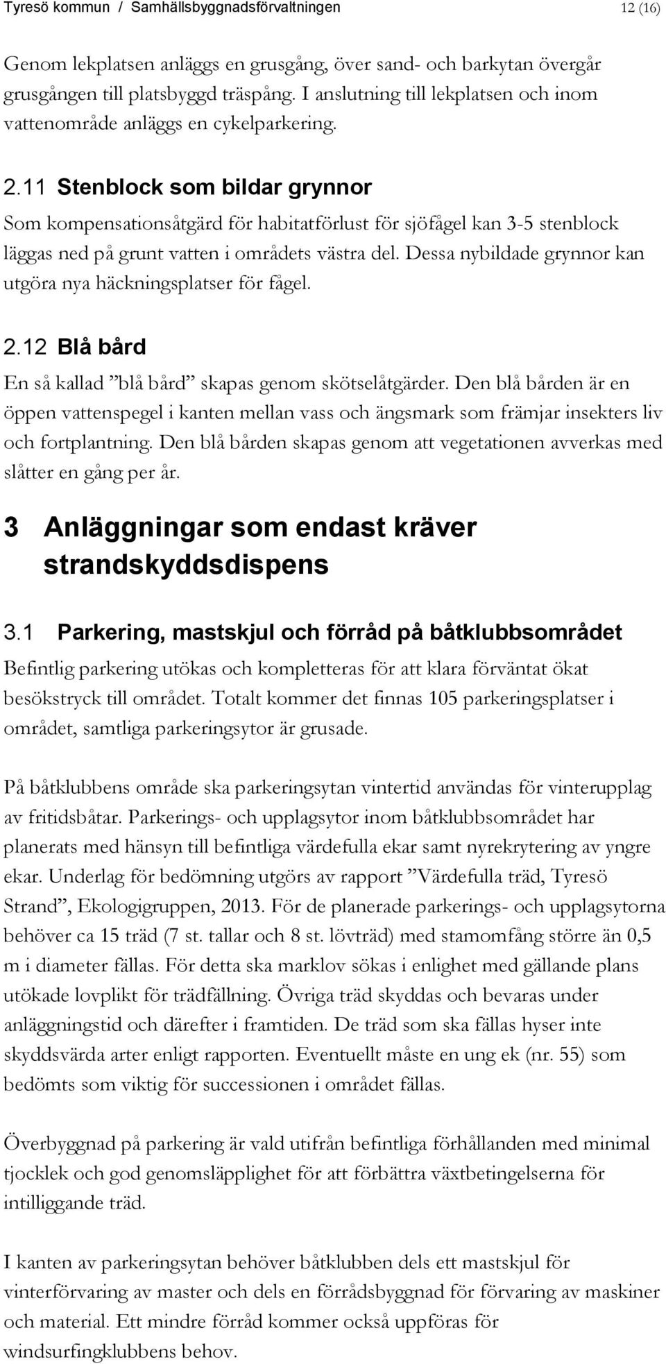 11 Stenblock som bildar grynnor Som kompensationsåtgärd för habitatförlust för sjöfågel kan 3-5 stenblock läggas ned på grunt vatten i områdets västra del.