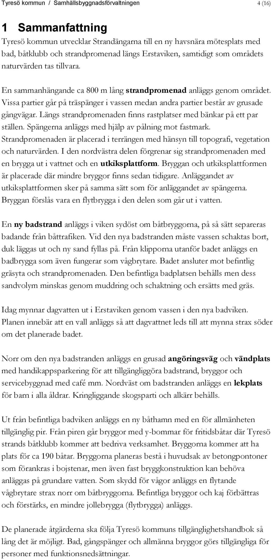 Vissa partier går på träspänger i vassen medan andra partier består av grusade gångvägar. Längs strandpromenaden finns rastplatser med bänkar på ett par ställen.