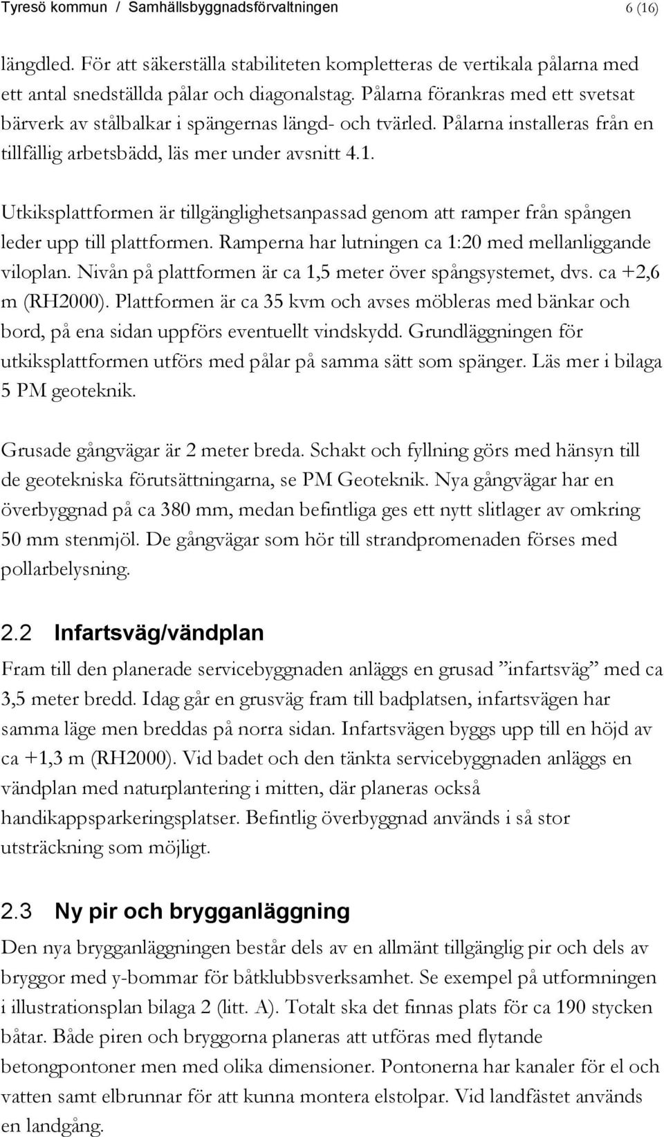 Utkiksplattformen är tillgänglighetsanpassad genom att ramper från spången leder upp till plattformen. Ramperna har lutningen ca 1:20 med mellanliggande viloplan.