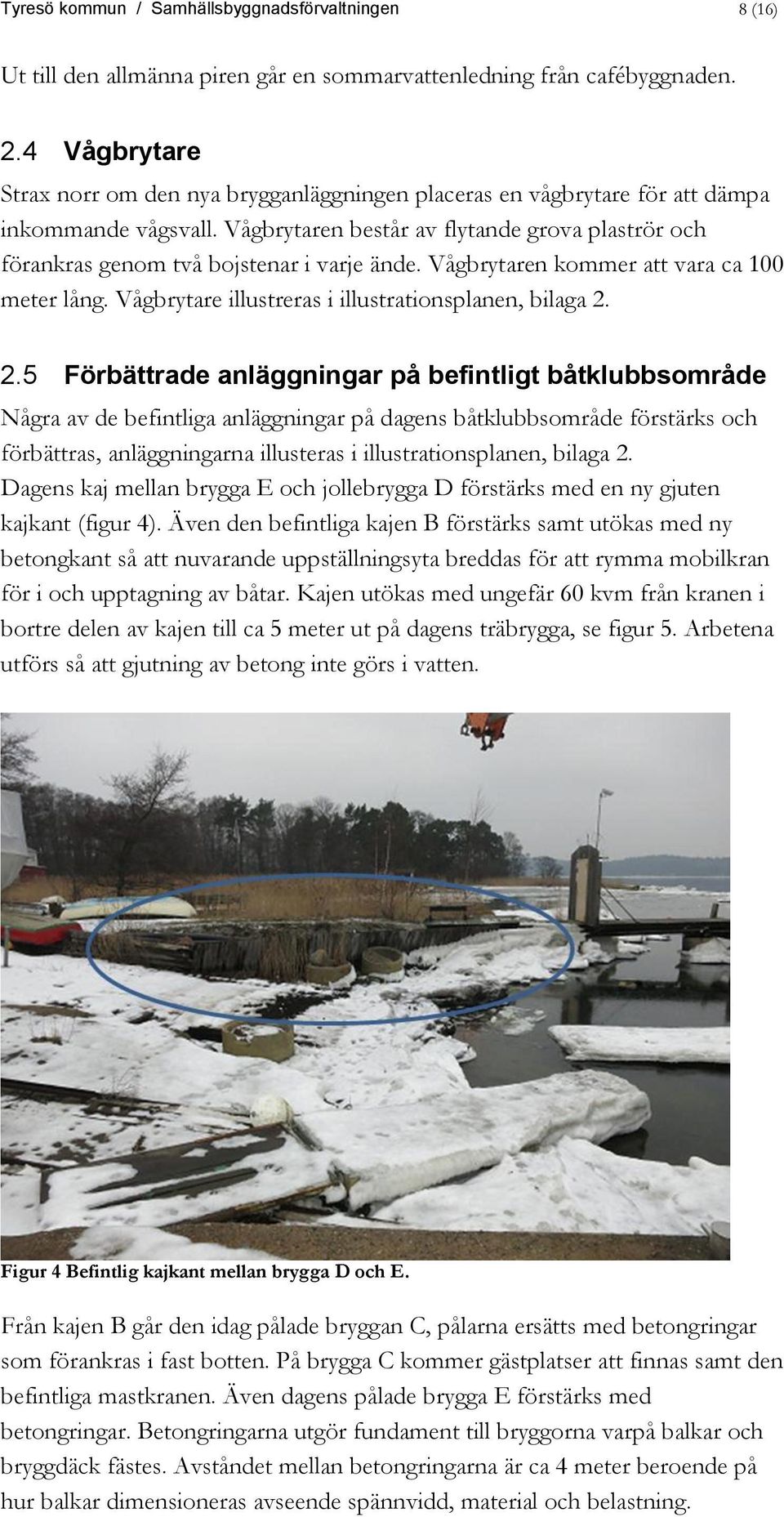 Vågbrytaren består av flytande grova plaströr och förankras genom två bojstenar i varje ände. Vågbrytaren kommer att vara ca 100 meter lång. Vågbrytare illustreras i illustrationsplanen, bilaga 2.
