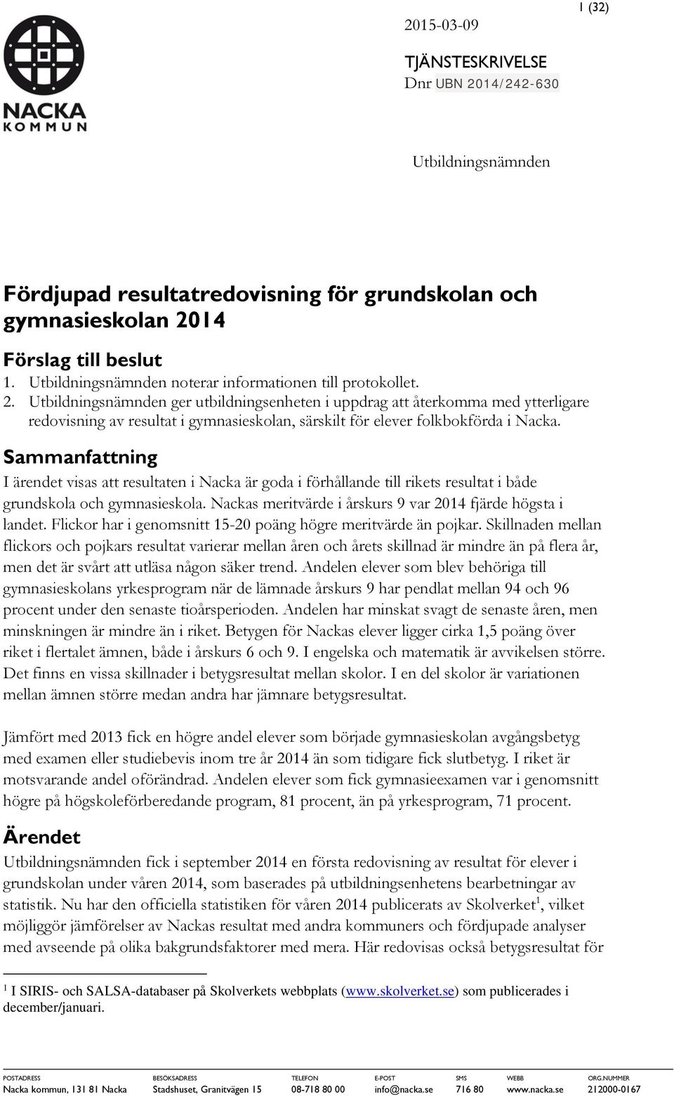 Utbildningsnämnden ger utbildningsenheten i uppdrag att återkomma med ytterligare redovisning av resultat i gymnasieskolan, särskilt för elever folkbokförda i Nacka.
