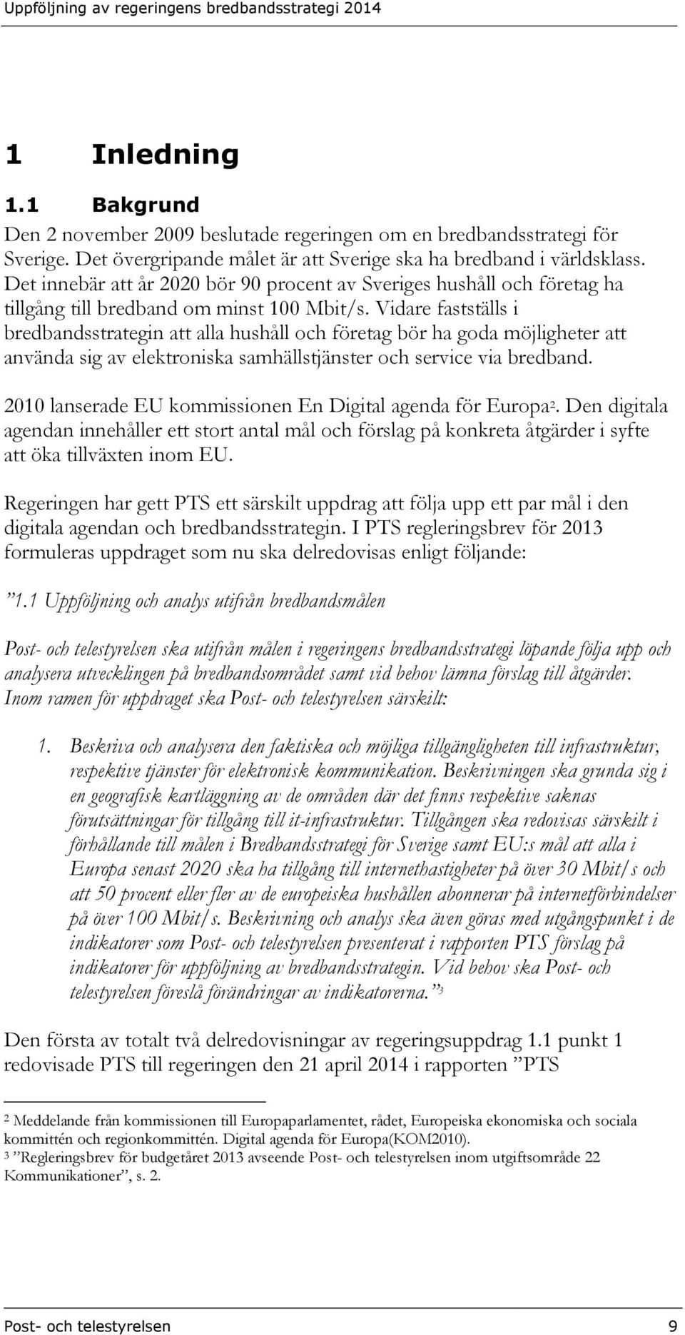 Vidare fastställs i bredbandsstrategin att alla hushåll och företag bör ha goda möjligheter att använda sig av elektroniska samhällstjänster och service via bredband.