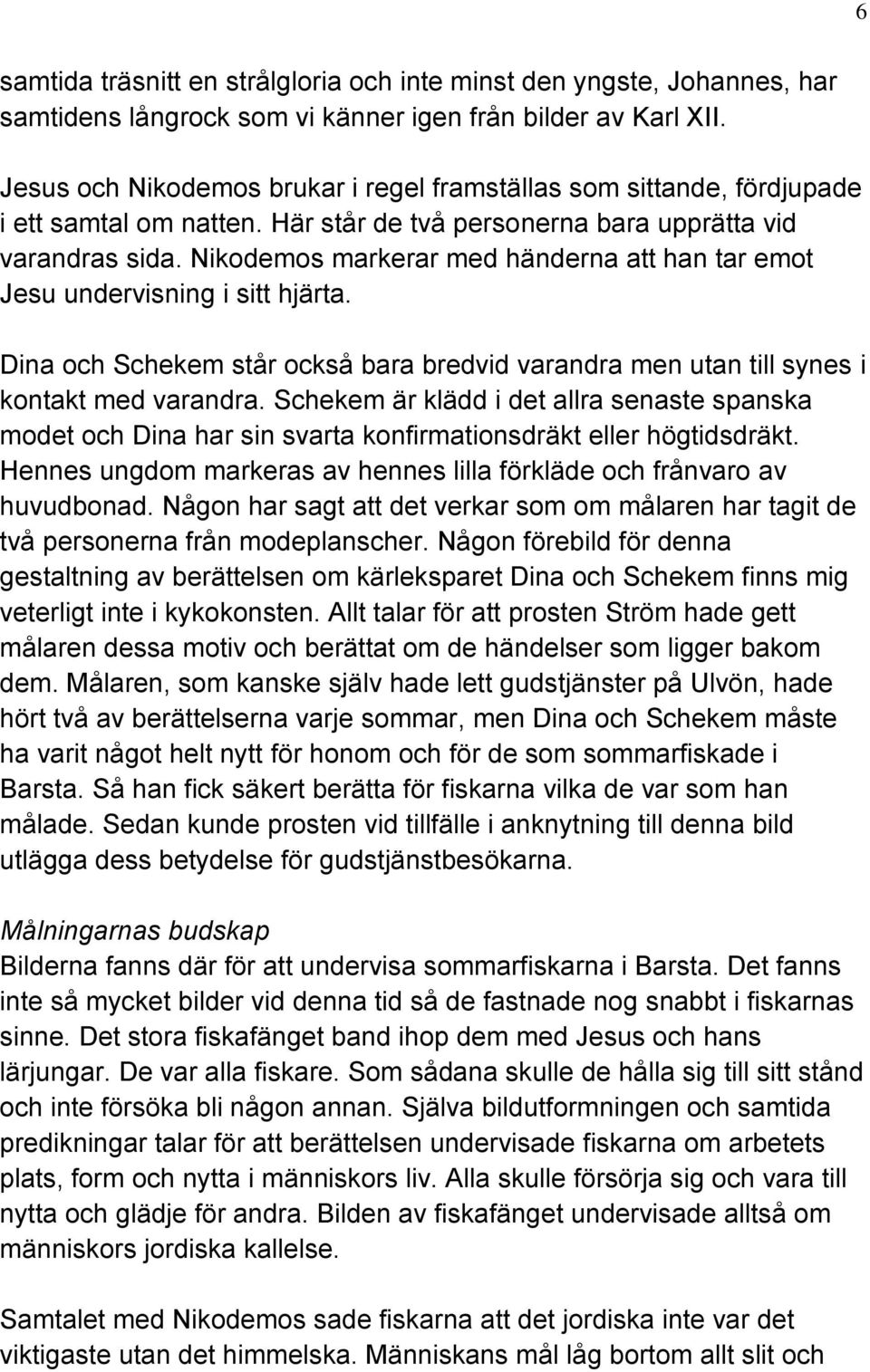 Nikodemos markerar med händerna att han tar emot Jesu undervisning i sitt hjärta. Dina och Schekem står också bara bredvid varandra men utan till synes i kontakt med varandra.