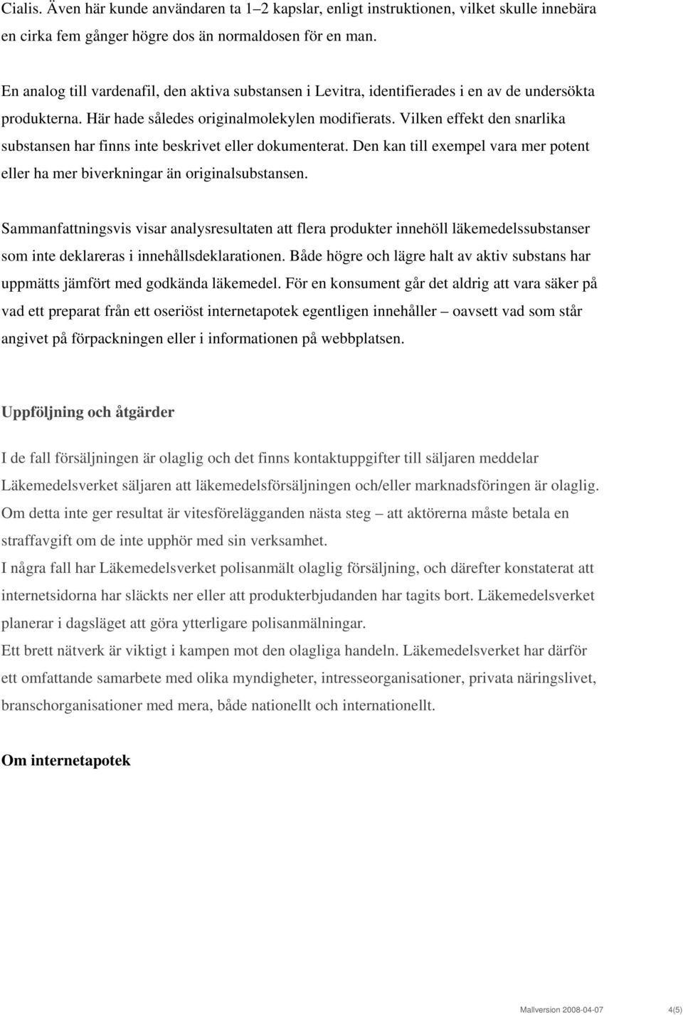 Vilken effekt den snarlika substansen har finns inte beskrivet eller dokumenterat. Den kan till exempel vara mer potent eller ha mer biverkningar än originalsubstansen.