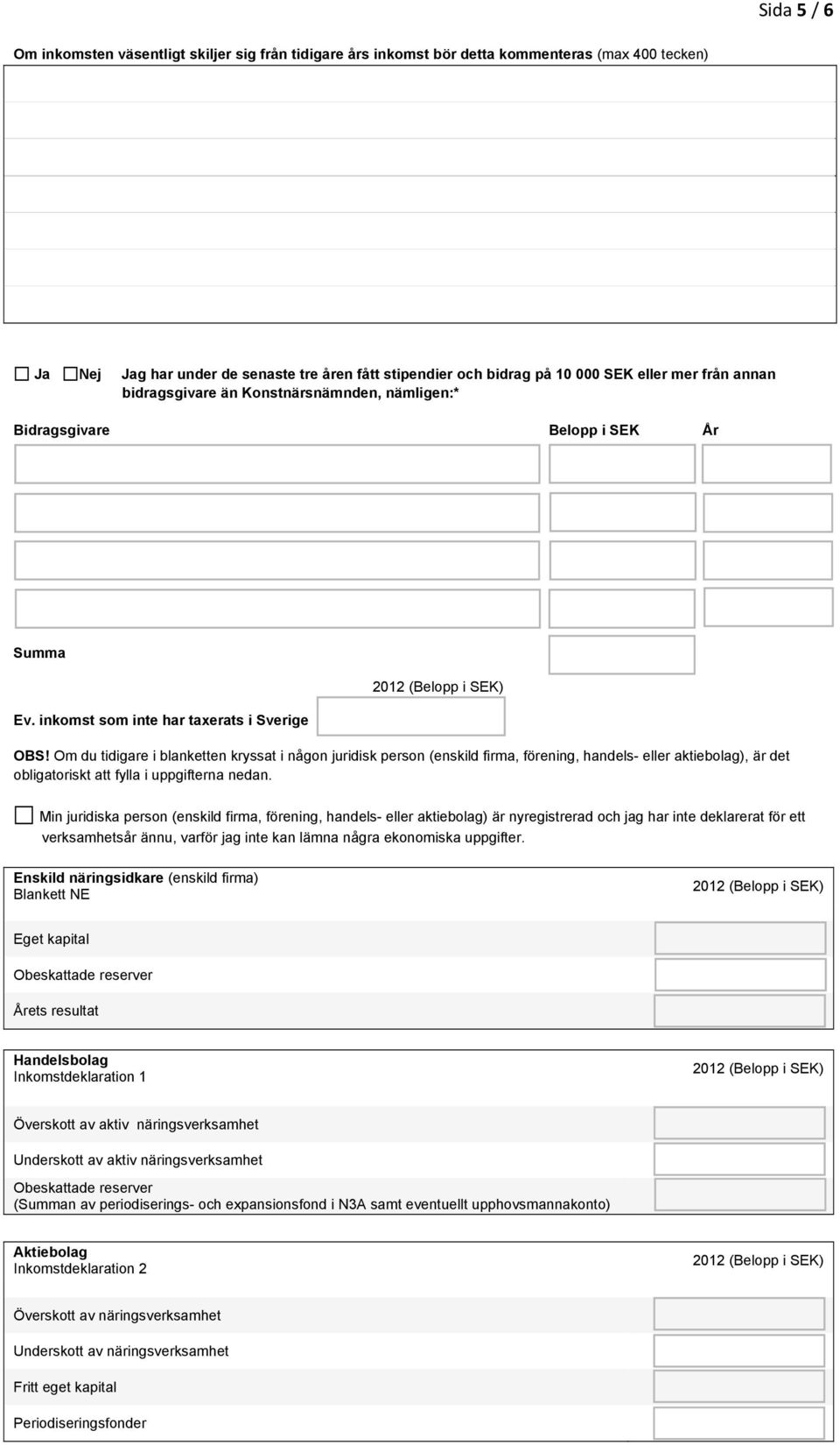 Om du tidigare i blanketten kryssat i någon juridisk person (enskild firma, förening, handels- eller aktiebolag), är det obligatoriskt att fylla i uppgifterna nedan.