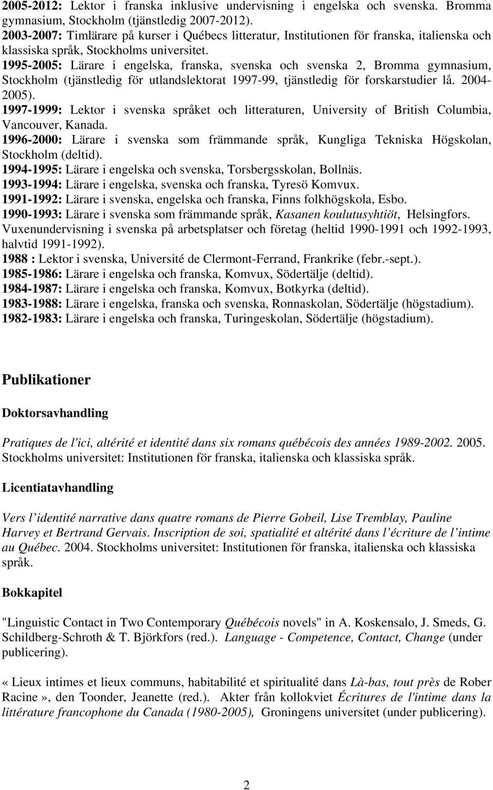 1995-2005: Lärare i engelska, franska, svenska och svenska 2, Bromma gymnasium, Stockholm (tjänstledig för utlandslektorat 1997-99, tjänstledig för forskarstudier lå. 2004-2005).