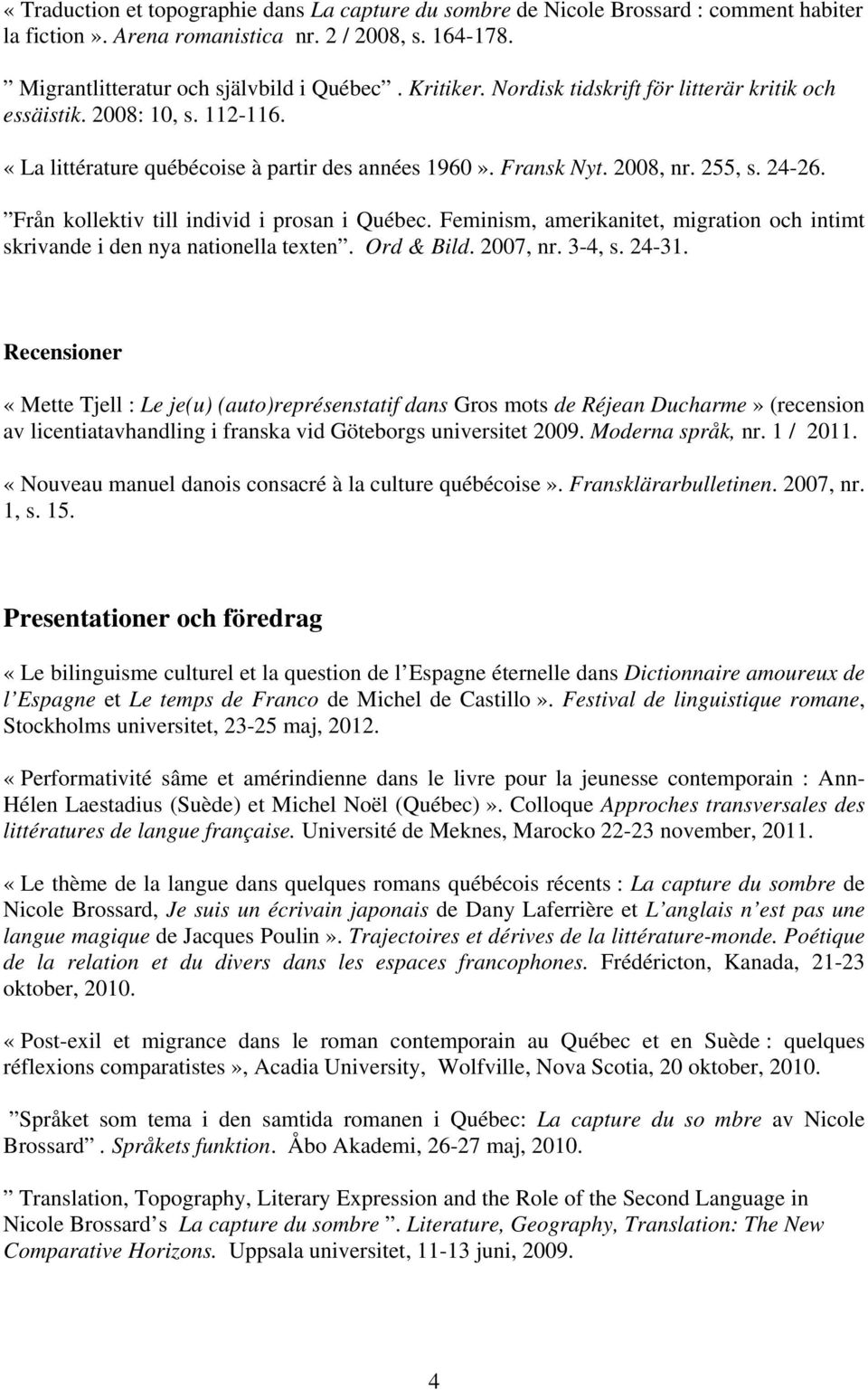 Från kollektiv till individ i prosan i Québec. Feminism, amerikanitet, migration och intimt skrivande i den nya nationella texten. Ord & Bild. 2007, nr. 3-4, s. 24-31.