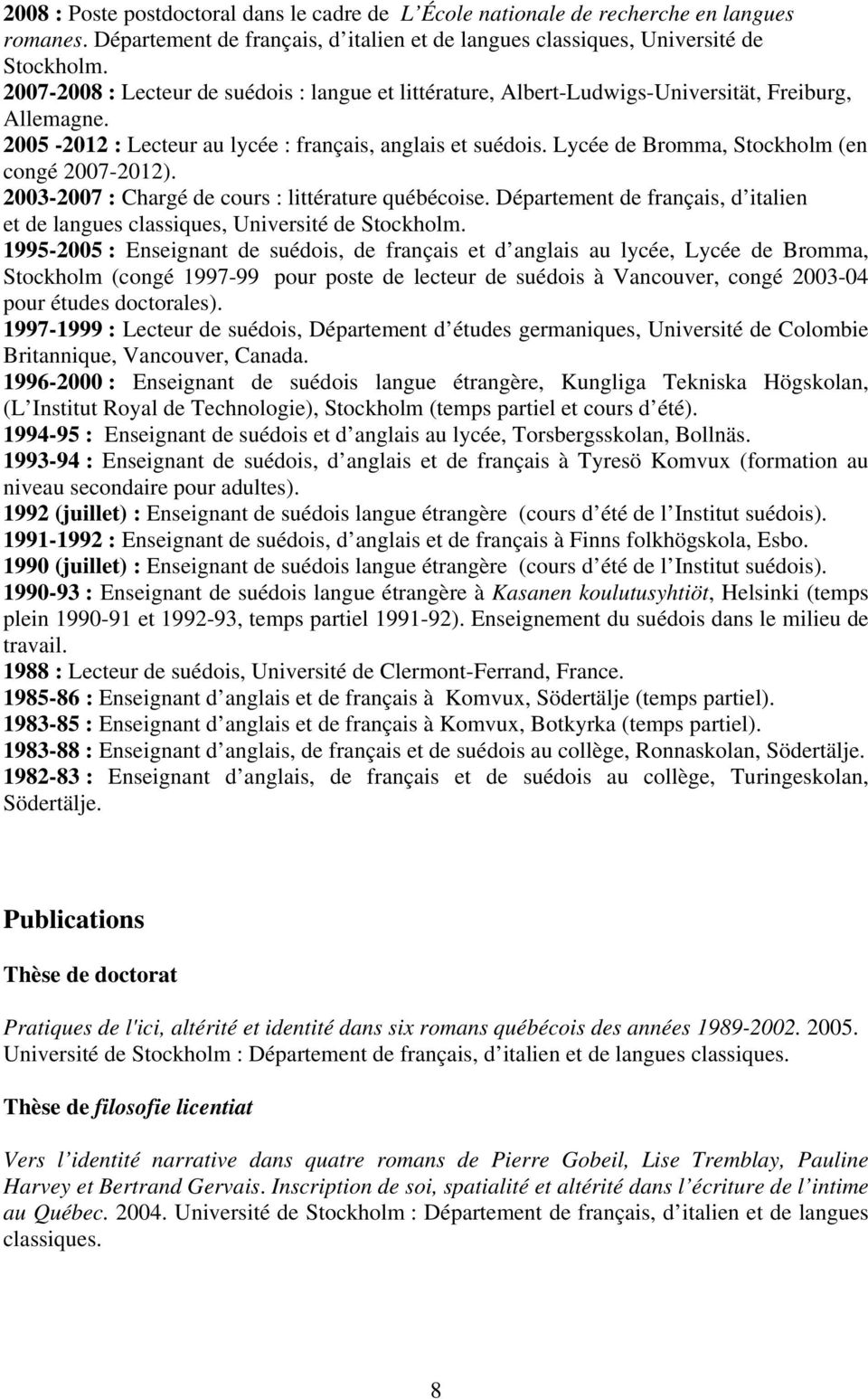Lycée de Bromma, Stockholm (en congé 2007-2012). 2003-2007 : Chargé de cours : littérature québécoise. Département de français, d italien et de langues classiques, Université de Stockholm.